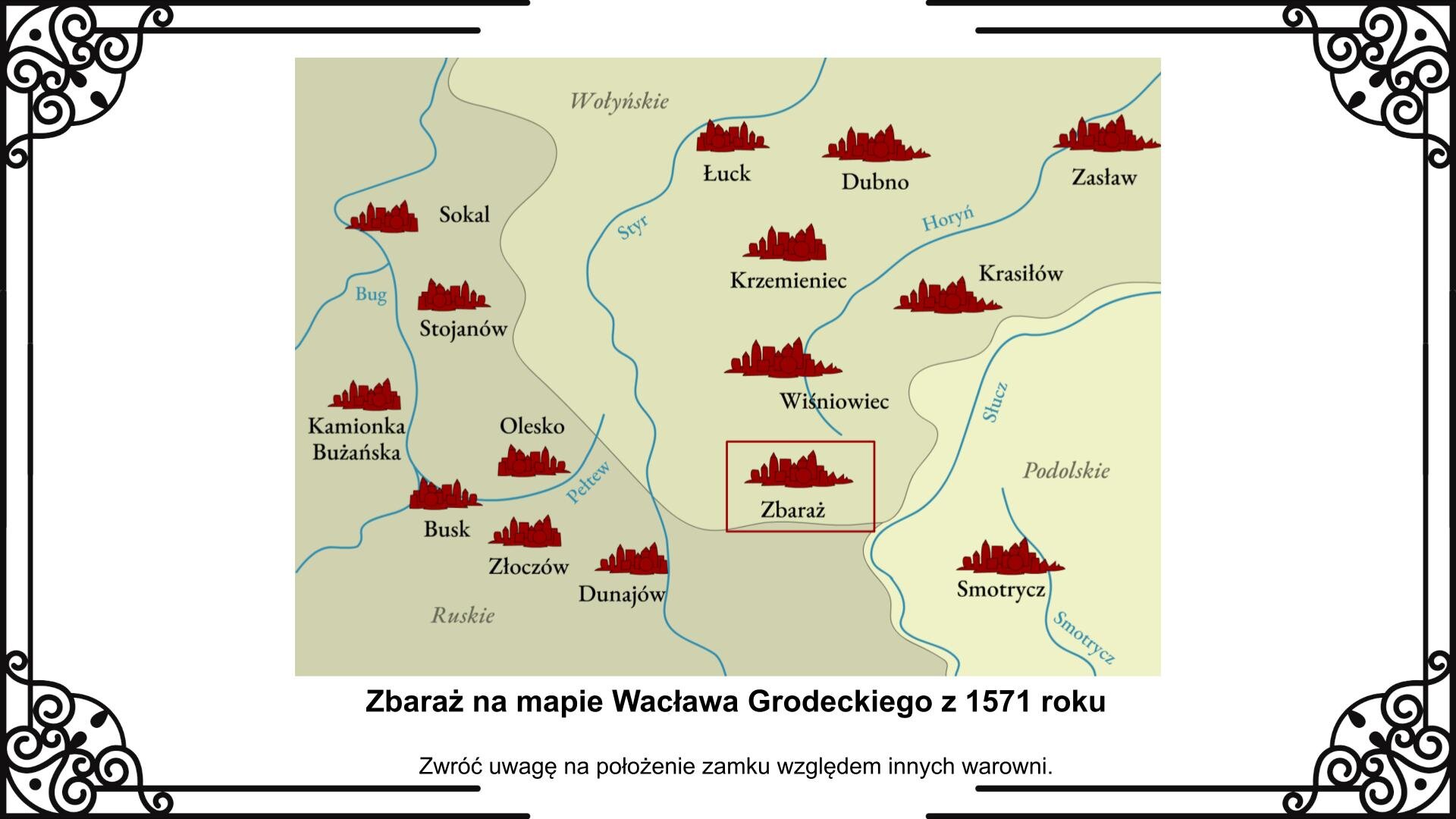 Slajd przedstawia planszę z lokalizacją twierdzy zbaraskiej na mapie z XVI wieku pokazującej południowo‑wschodnie krańce Rzeczypospolitej przy granicy z Mołdawią. Warownia jest na mapie obwarowana czerwoną ramką. Na mapie wokół Zbaraża znajdują się również inne zamki: Łuck, Dubno, Zasław, Sokal, Krzemieniec, Krasiłów, Wiśniowiec, Stojanów, Kamionka Bużańska, Olesko, Busk, Złoczów, Dunajów, Smotrycz. Pod mapą jest napis informacyjny i zwrot w stronę ucznia: Zwróć uwagę na położenie zamku względem innych warowni