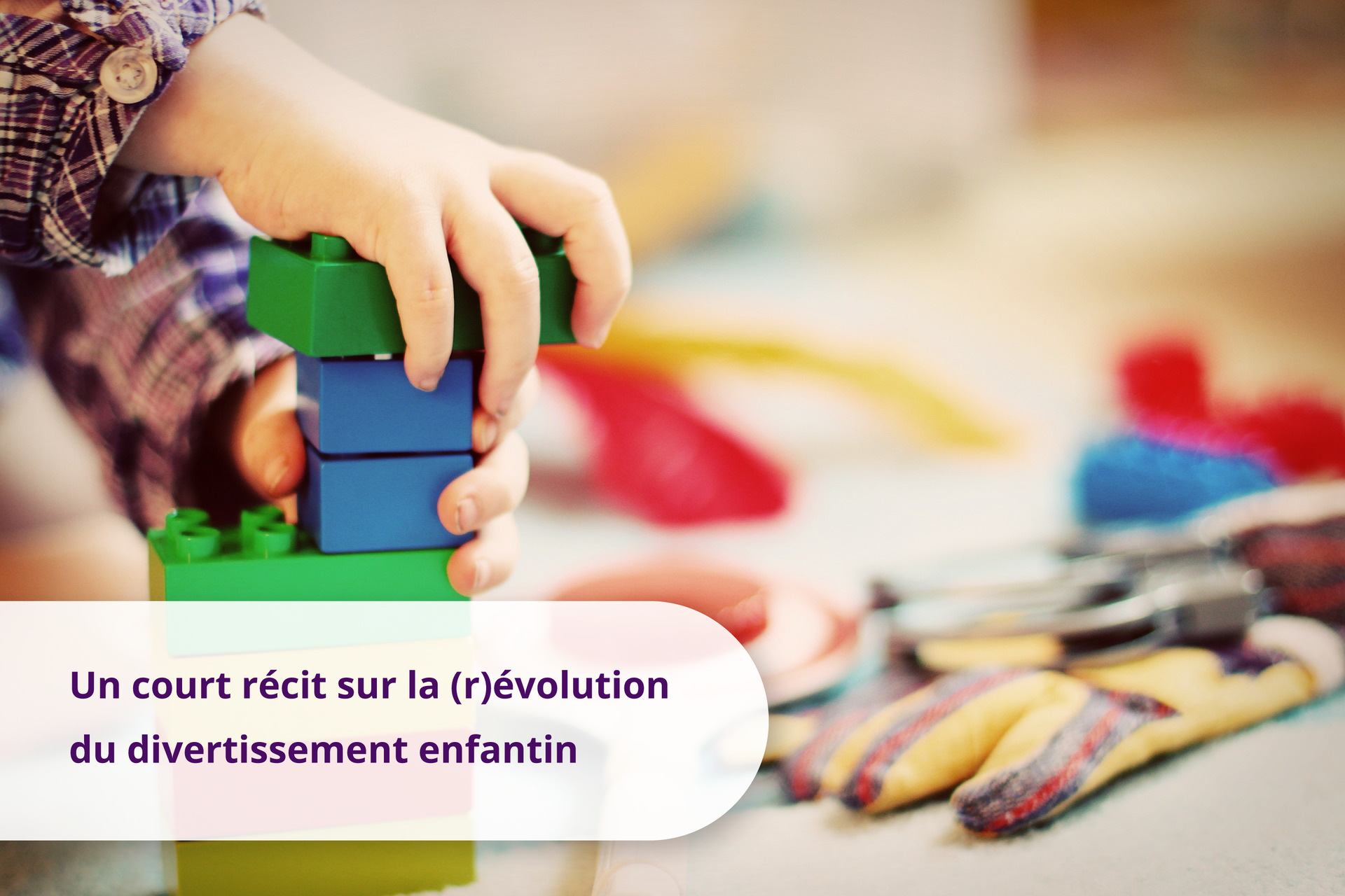 Ilustracja przedstawia małe dziecko bawiące się klockami, podpis: Une courte histoire sur l'évolution du divertissement pour enfants.