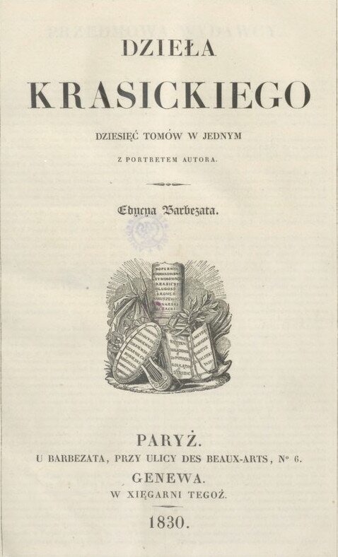Ilustracja przedstawia stronę tytułową książki. Tekst na ilustracji: Dzieła Krasickiego Dziesięć tomów w jednym  Z portretem autora Edycya Barbezata Paryż U Barbezata, Przy ulicy Des Beaux‑Arts No 6. Genewa W Xięgarni Tegoż 1830. Pośrodku strony ilustracja z otwartą księgą i tablicami pokrytymi pismem. 