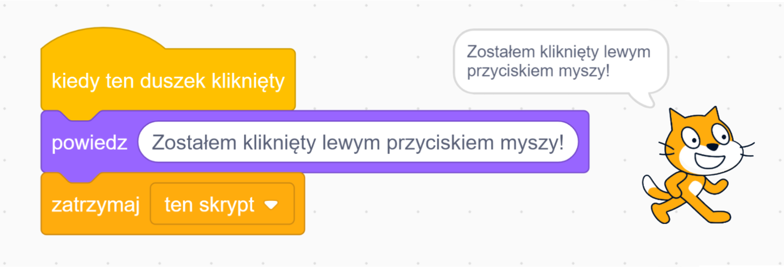 Na ekranie, po lewej stronie, znajduje się blok stworzony z trzech elementów. Na samej górze jest klocek z napisem ‘kiedy ten duszek kliknięty’. Poniżej znajduje się element z komendą ‘powiedz’, a w białym polu obok jest napis ‘Zostałem kliknięty lewym przyciskiem myszy!’. Na samym dole jest klocek z napisem 'zatrzymaj ten skrypt', który kończy blok.
Po prawej stornie jest animacja kota‑duszka. Nad zwierzęciem widnieje okno dialogowe z napisem ‘Zostałem kliknięty lewym przyciskiem myszy!’.
