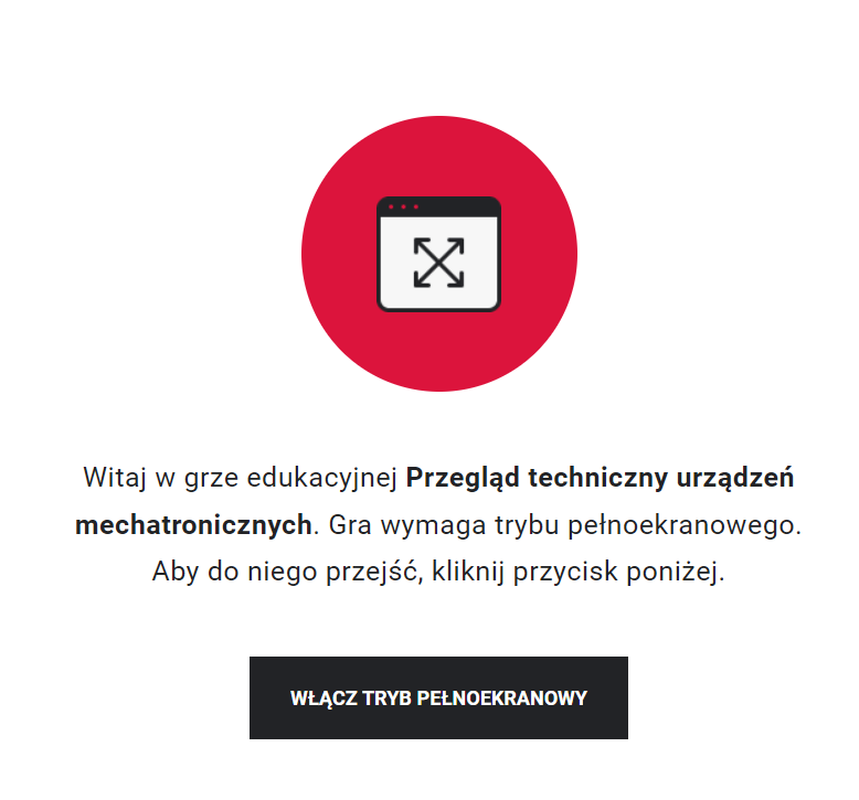 Przykładowy widok gry edukacyjnej. Na środku znajduje się czerwone koło, w którym jest symbol ekranu. W środku ekranu umieszczone są skrzyżowane strzałki, które sygnalizują, że aby rozpocząć grę, należy przejść do trybu pełnoekranowego. 
Taka też wskazówka znajduje się, wraz z tytułem gry, pod kołem, a poniżej prostokąt z napisem "Włącz tryb pełnoekranowy", po którego kliknięciu uczeń rozpoczyna grę na pełnym ekranie.