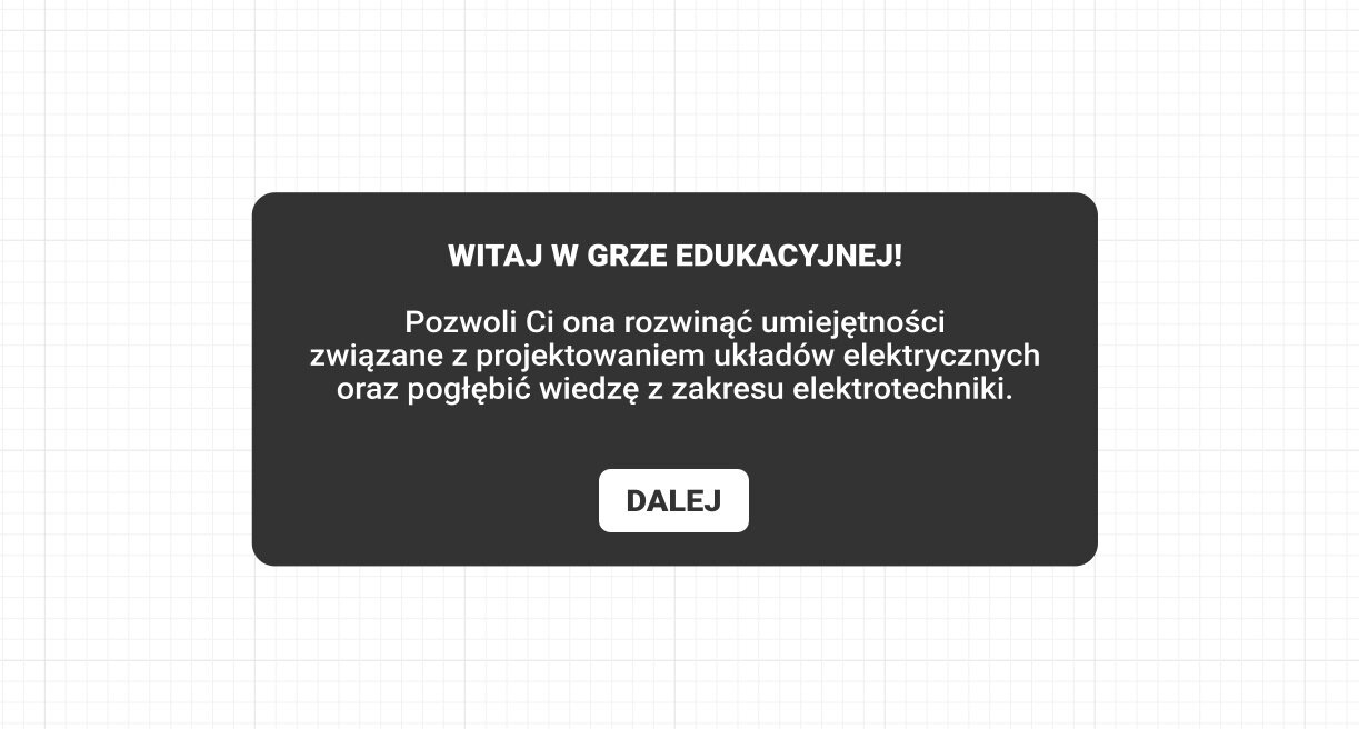 Przykładowy wygląd gry. Grafika przedstawia ekran początkowy gry edukacyjnej. na tle kartki w kratkę wyświetlona jest czarna plansza z napisami witaj w grze edukacyjnej! Pozwoli Ci ona rozwinąć umiejętności związane z projektowaniem układów elektrycznych oraz pogłębić wiedzę z zakresu elektrotechniki. Pod spodem znajduje się przycisk dalej.