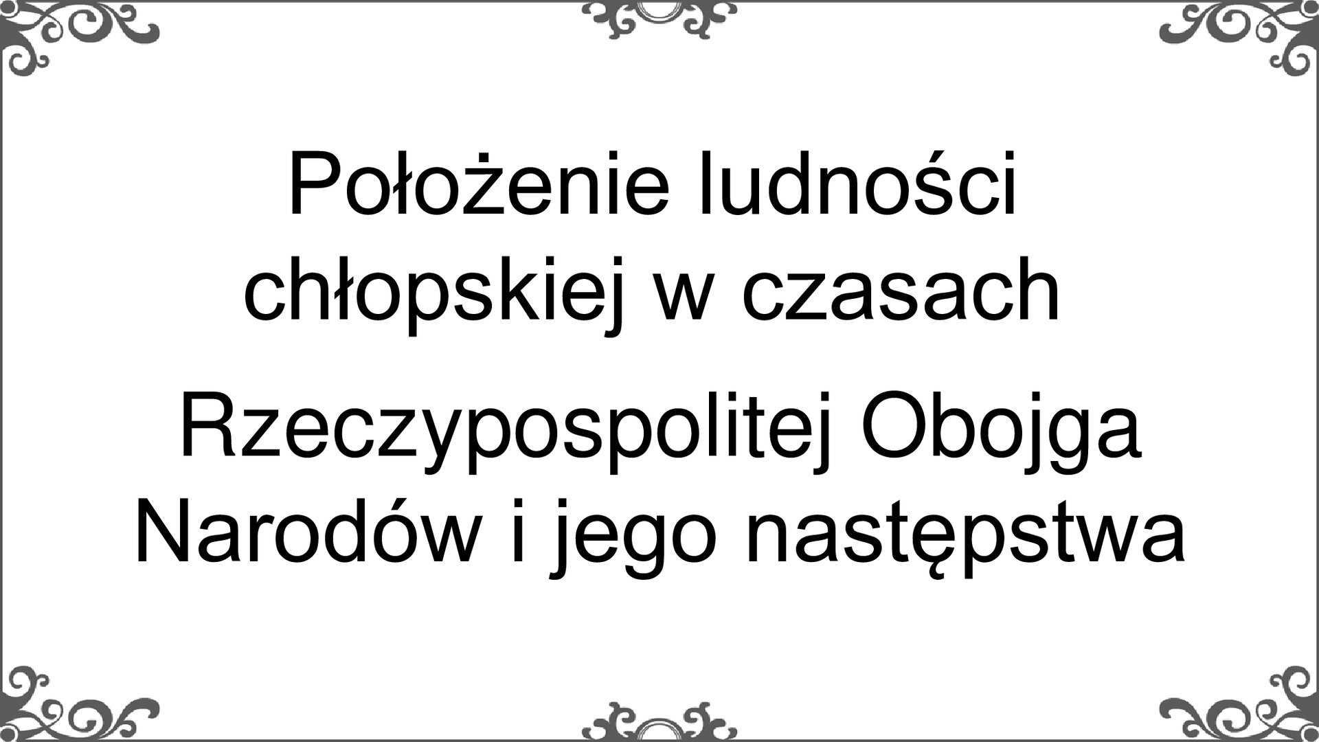 Slajd przedstawia napis: Położenie ludności chłopskiej w czasach Rzeczypospolitej Obojga Narodów i jego następstwa .
