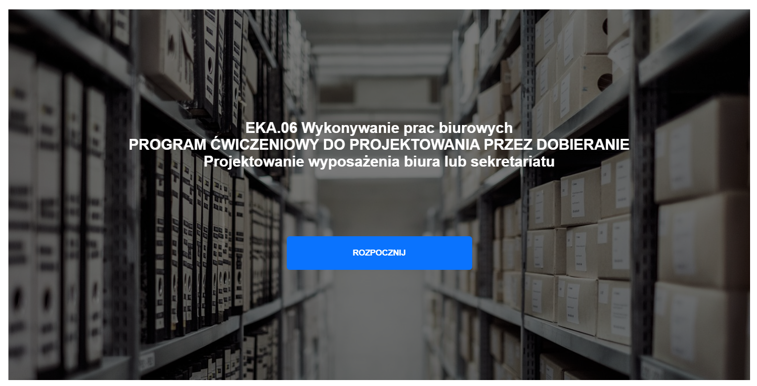 Ekran startowy programu ćwiczeniowego do projektowania przez dobieranie, na którym napisane jest: ,,EKA.06 Wykonywanie prac biurowych. Program ćwiczeniowy do projektowania przez dobieranie. Projektowanie wyposażenia biura lub sekretariatu''. Pod spodem znajduje się niebieski przycisk ,,Rozpocznij''.