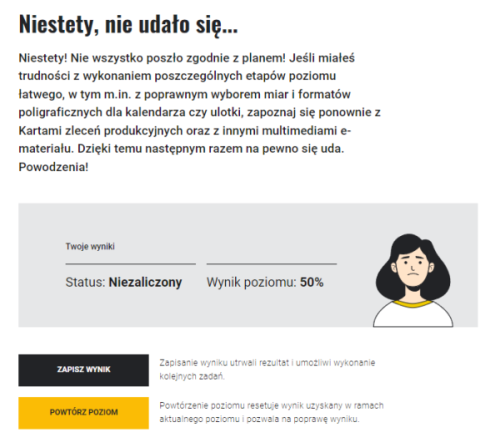 Grafika przedstawia komunikat wyświetlany po zakończeniu danego poziomu trudności, kiedy nie udało się otrzymać wymaganego minimum poprawnych odpowiedzi oraz przyciski zapisania otrzymanego wyniku oraz powtórzenie danego poziomu trudności od początku. Na grafice widać również element dekoracyjny w formie narysowanego awataru uczennicy, na której twarzy widać smutek.
