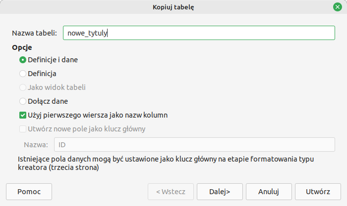 Ilustracja przedstawia okno o nazwie: Kopiuj tabelę. W polu Nazwa tabeli wpisano nowe_tytuly. W Opcjach zaznaczono: Definicje i dane. Zaznaczono: Użyj pierwszego wiersza jako kolumn. Na dole okna przyciski: Pomoc, Wstecz (nieaktywny), Dalej, Anuluj, Utwórz.  