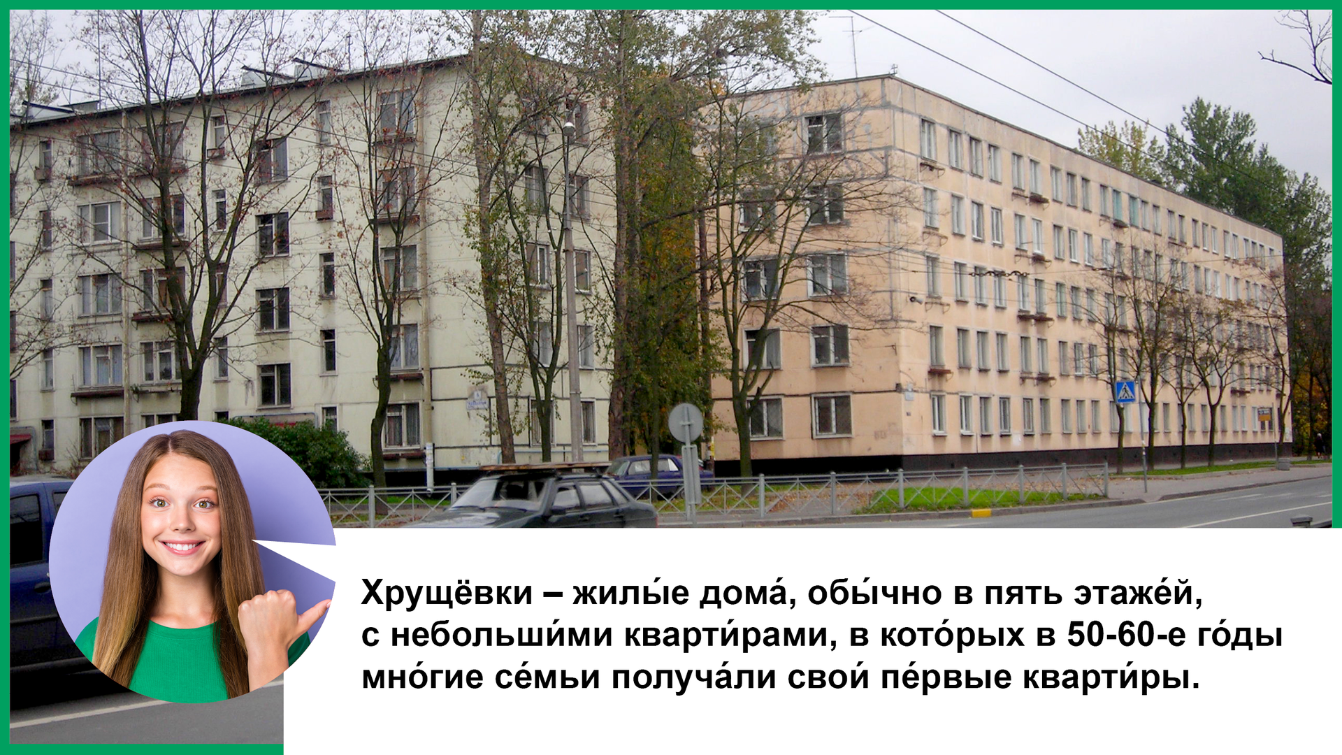 Zdjęcie przedstawia skrzyżowanie ulic, przy którym widzimy dwie, czteropiętrowe kamienice. Białą i różową. Poniżej zdjęcie dziewczyny ujęte w kółeczko i chmurka dialogowa z tekstem:  Хрущёвки – жилы́е дома́, обы́чно в пять этаже́й, с небольши́ми кварти́рами, в кото́рых в 50‑60‑е го́ды мно́гие се́мьи получа́ли свои́ пе́рвые кварти́ры.  