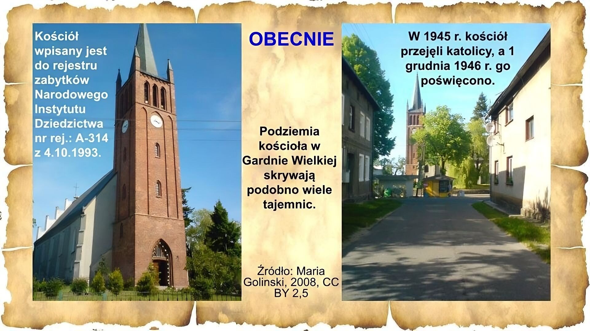 Slajd zawiera napis tytułowy, umieszczony po środku: Obecnie. Poniżej napis: Podziemia kościoła w Gardnie Wielkiej skrywają podobno wiele tajemnic. Po lewej stronie slajdu znajduje się zdjęcie kościoła: wysoka wieża posiada zegar, jest zakończona czterema małymi wieżyczkami i spiczastym dachem. Główny budynek kościoła ma spadzisty dach. Wokół budynku rosną krzewy i drzewa. Na zdjęciu napis: Kościół wpisany jest do rejestru zabytków Narodowego Instytutu Dziedzictwa, nr rej: A314 z 4.10.1993. Po prawej stronie slajdu znajduje się zdjęcie ulicy. Po bokach widać dwa piętrowe domy, w tle - fragment wieży kościoła za drzewami. Napis na zdjęciu: W 1945 r. kościół przejęli katolicy, a 1 grudnia 1946 r. go poświęcono.