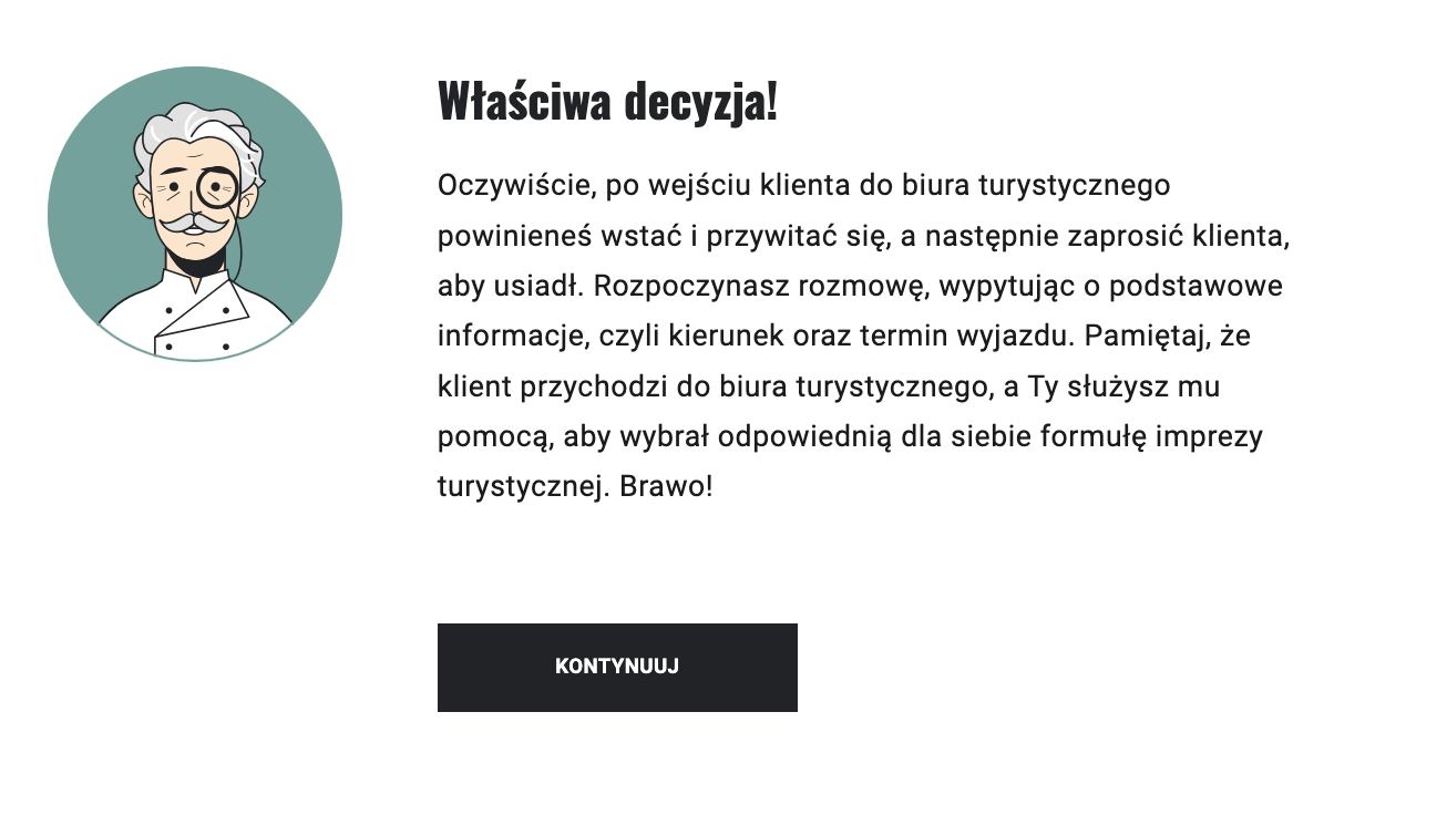Grafika przedstawia przykładową informację zwrotna po prawidłowym rozwiązaniu zadania z gry wcielanie się w rolę Rezerwacja i anulacja imprez turystycznych. Widoczny jest napis Właściwa decyzja, poniżej którego widoczna jest informacja zwrotna oraz przycisk Kontynuuj.