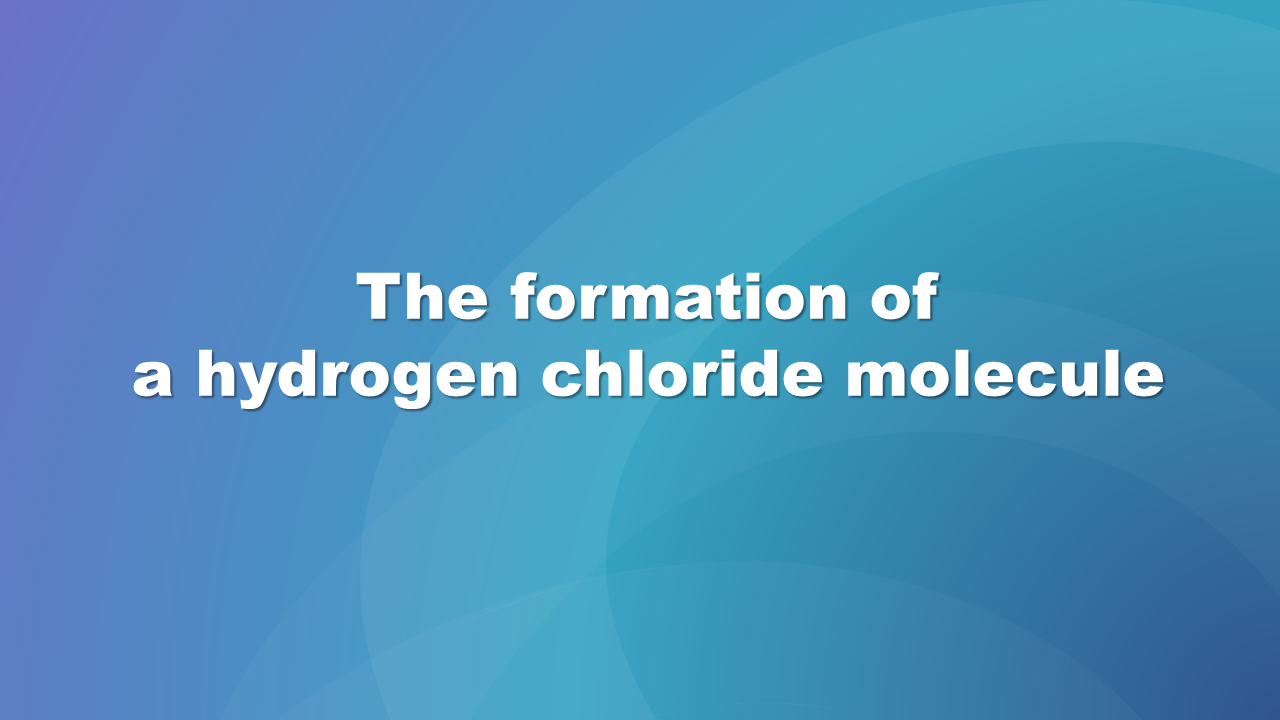Ilustracja przedstawia tytuł prezentacji: Tworzenie cząsteczki chlorowodoru. Ilustracja zawiera anglojęzyczne nazwy  the formation of a hydrogen chloride molecule.