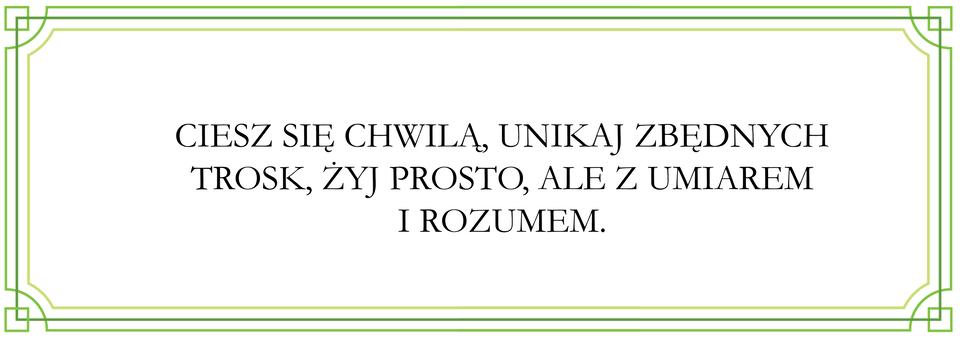 Ilustracja przedstawia tekst w ozdobnej ramce. Treść tekstu: ciesz się chwilą, unikaj zbędnych trosk, żyj prosto, ale z umiarem i rozumem..