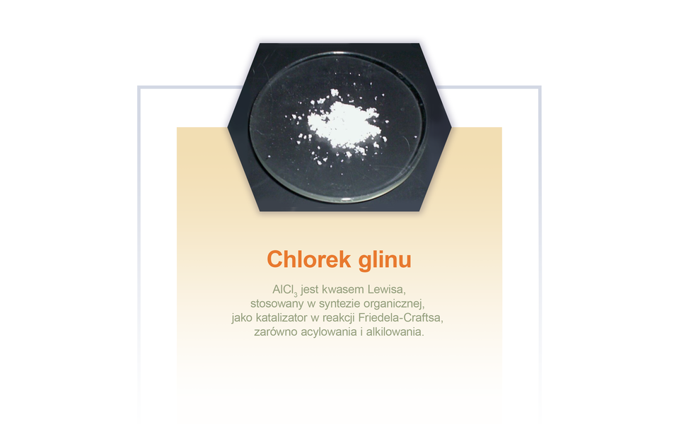 Na ilustracji na szkiełku zegarkowym jest pewna ilość drobnych kawałków białej substancji. Poniżej opis: chlorek glinu A l C l jest kwasem Lewisa, stosowany jest w syntezie organicznej, jako katalizator w reakcji Friedela-Craftsa, zarówno acylowania, jak i alkilowania.