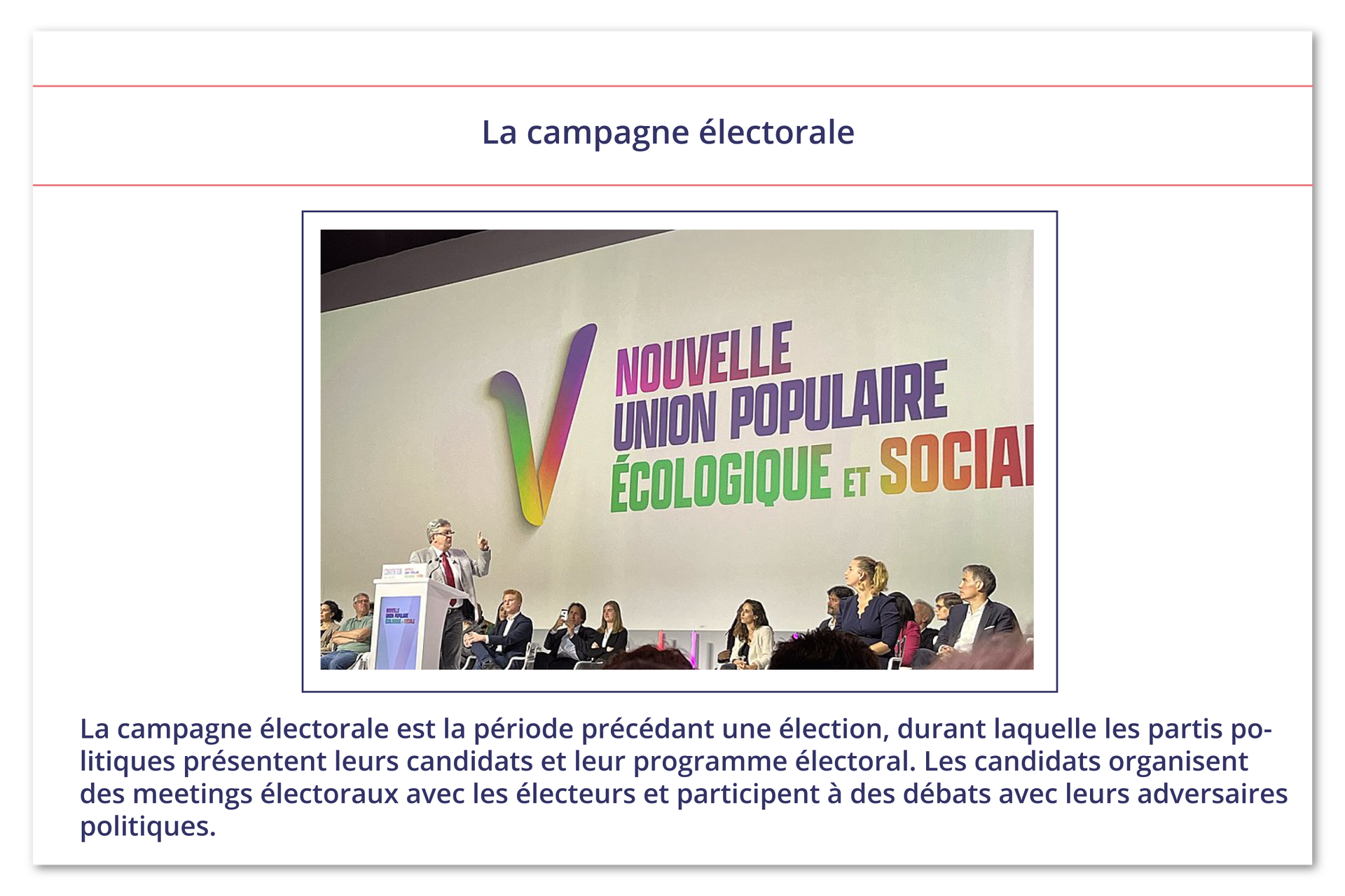 Ilustracja zatytułowana La campagne électorale i przedstawia zdjęcie z jakiejś konferencji. Ludzie siedzą na tle napisu: NOUVELLE UNION POPULAIRE ÉCOLOGIQUE ET SOCIALPoniżej informacje tekstowe:  La campagne électorale est la période précédant une élection, durant laquelle les partis po- litiques présentent leurs candidats et leur programme électoral. Les candidats organisent des meetings électoraux avec les électeurs et participent à des débats avec leurs adversaires politiques.