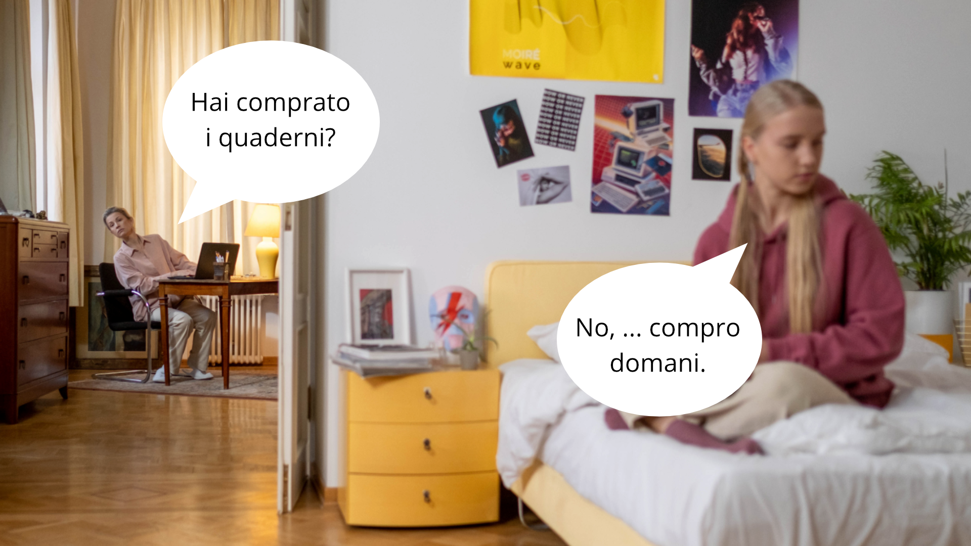 Zdjęcie przedstawia wnętrze mieszkania. W oddali w jednym pomieszczeniu przy stoliku przed komputerem siedzi kobieta. Kobieta wychyla się w stronę drugiego pomieszczenia, które znajduje się na pierwszym planie. Obok kobiety znajduje się dymek z tekstem: "Hai comprato i quaderni?" W pokoju na pierwszym planie na łóżku siedzi nastoletnia dziewczyna. Obok niej znajduje się dymek z tekstem: "No, …. compro domani."
