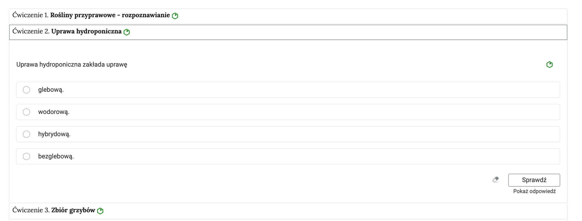 Grafika przedstawia przykładowe ćwiczenie jednokrotnego wyboru w harmonii. Na grafice znajduje się harmonia składająca się z trzech wierszy. Wewnątrz każdego z nich został umieszczony numer ćwiczenia wraz z nazwą działu, którego dotyczy. Z boku dodatkowo znajduje się ikonka w kształcie sześciokąta oznaczająca poziom trudności. Zielona oznacza łatwy, żółta średni, a czerwona trudny. Wiersz z ćwiczeniem drugim jest rozwinięty. Pod nim znajduje się szerokie okienko. W nim zawiera się ćwiczenie jednokrotnego wyboru. Składa się z polecenia, pod którym usytuowane są możliwe odpowiedzi. Są cztery. Przy każdej z nich znajduje się kółko z czarnym obramowaniem i białym wypełnieniem. Jego zaznaczenie oznacza wybranie danej odpowiedzi jako prawidłowej. Na samym dole umieszczony jest prostokąt z czarnym obramowaniem i białym wypełnieniem. Wewnątrz niego znajduje się napis: Sprawdź. Pod przyciskiem umieszczony został natomiast napis: Pokaż odpowiedź. Dodatkowo z boku znajduje się ikonka gumki. Jej wciśnięcie spowoduje wymazanie dotychczasowo zaznaczonych odpowiedzi.