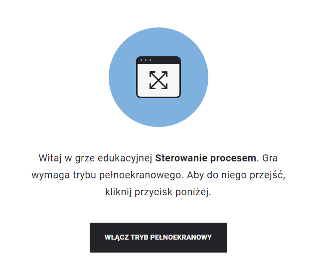 Ilustracja przedstawia pierwszy ekran gry wcielanie się w rolę. Jest to ekran powitalny, na którym widnieje tekst: Witaj w grze edukacyjnej Sterowanie procesem. Gra wymaga trybu pełnoekranowego, aby do niego przejść należy kliknąć przycisk.