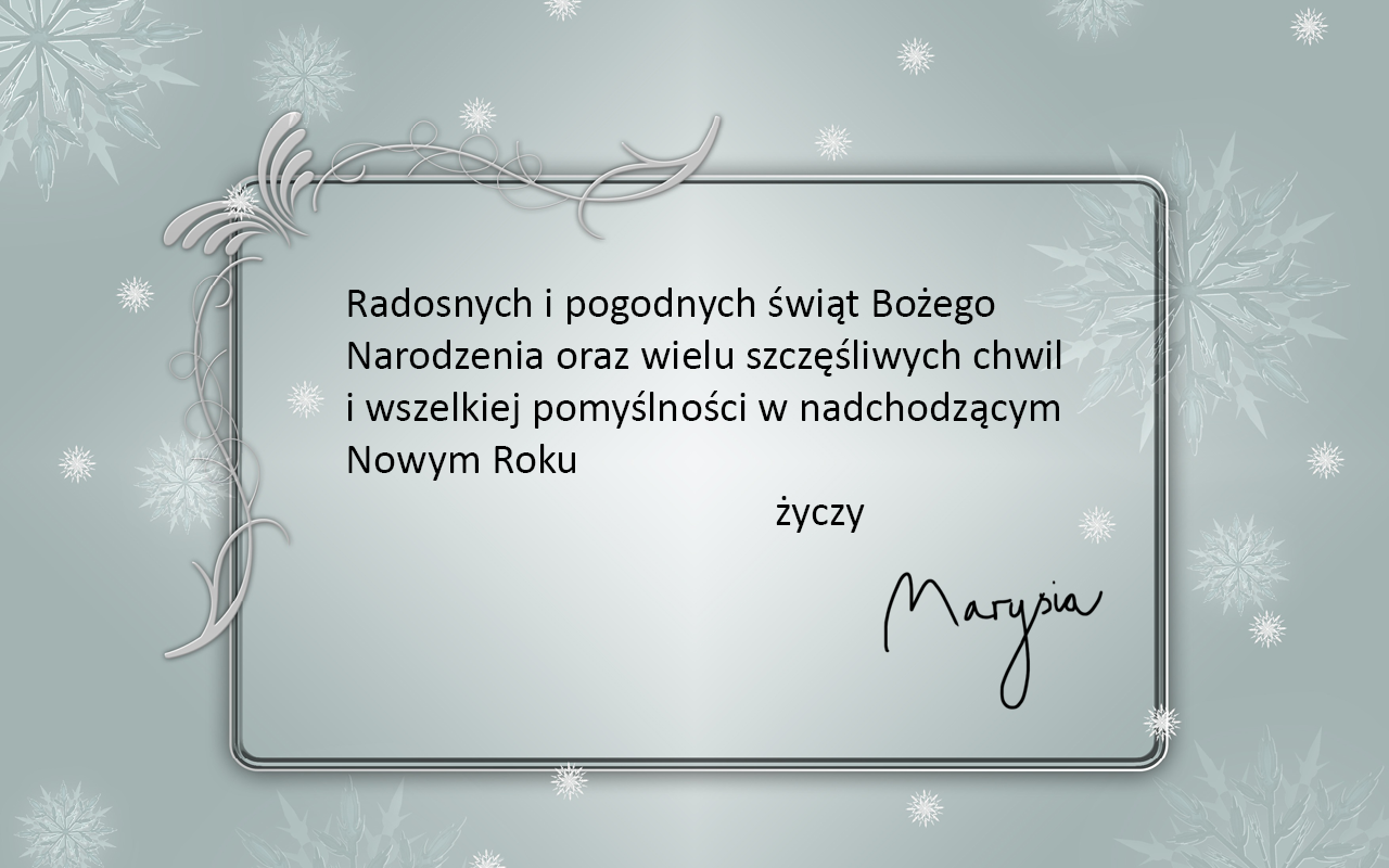 Życzenia świąteczne na stonowanym szarym tle ozdobionym śnieżynkami, podpisane czcionką przypominająca pismo odręczne. Życzenia znajdują się w ramce. Treść życzeń: Radosnych i pogodnych świąt Bożego Narodzenia oraz wielu szczęśliwych chwil i wszelkiej pomyślności w nadchodzącym Nowym Roku życzy Marysia.