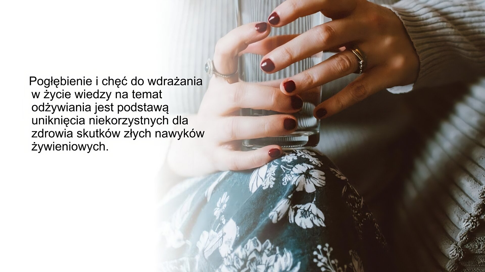 Biały slajd. Z prawej strony slajdu zdjęcie przedstawia dłonie kobiety, które trzymają szklankę postawioną na kolanie. Z lewej strony slajdu tekst: „Pogłębienie i chęć do wdrażania w życie wiedzy na temat odżywiania jest podstawą uniknięcia niekorzystnych dla zdrowia skutków złych nawyków żywieniowych”.