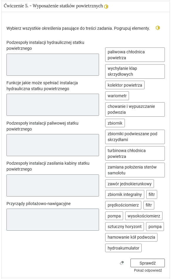 Widok na przykładowe ćwiczenie oparte na przyporządkowywaniu pojęć do odpowiedniej grupy. W górnej części znajduje się nagłówek ćwiczenia. Po prawej stronie nagłówka znajduje się oznaczenie poziomu. Tu jest to żółty sześciokąt z zamalowaną połową pola. Oznacza to poziom średni. Pod nagłówkiem polecenie. Poniżej dwa duże prostokątne pola. Nad każdym nagłówek określający grupę. Po prawej stronie pól znajdują się pojęcia, każde w małym prostokącie. Aby wykonać ćwiczenie, należy przesunąć kafelek z pojęciem w odpowiednie pole. W prawym dolnym rogu znajduje się od lewej ikona gumki do ścierania, po kliknięciu której wprowadzone przez użytkownika zmiany są cofane. Po prawej stronie ikony znajduje się przycisk Sprawdź, a pod nim przycisk Pokaż odpowiedź.