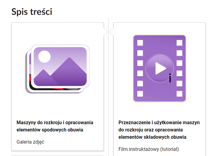 Grafika przedstawia fragment spisu treści. Spis składa się z dwóch ramek. W lewej ramce schematyczny rysunek zdjęć. Poniżej tytuł: Maszyny do rozkroju i opracowania elementów spodowych obuwia. Galeria zdjęć. W ramce po prawej stronie rysunek kliszy filmowej. Poniżej tytuł: Przeznaczenie i użytkowanie maszyn do rozkroju oraz opracowania elementów składowych obuwia. Film instruktażowy. Tutorial.