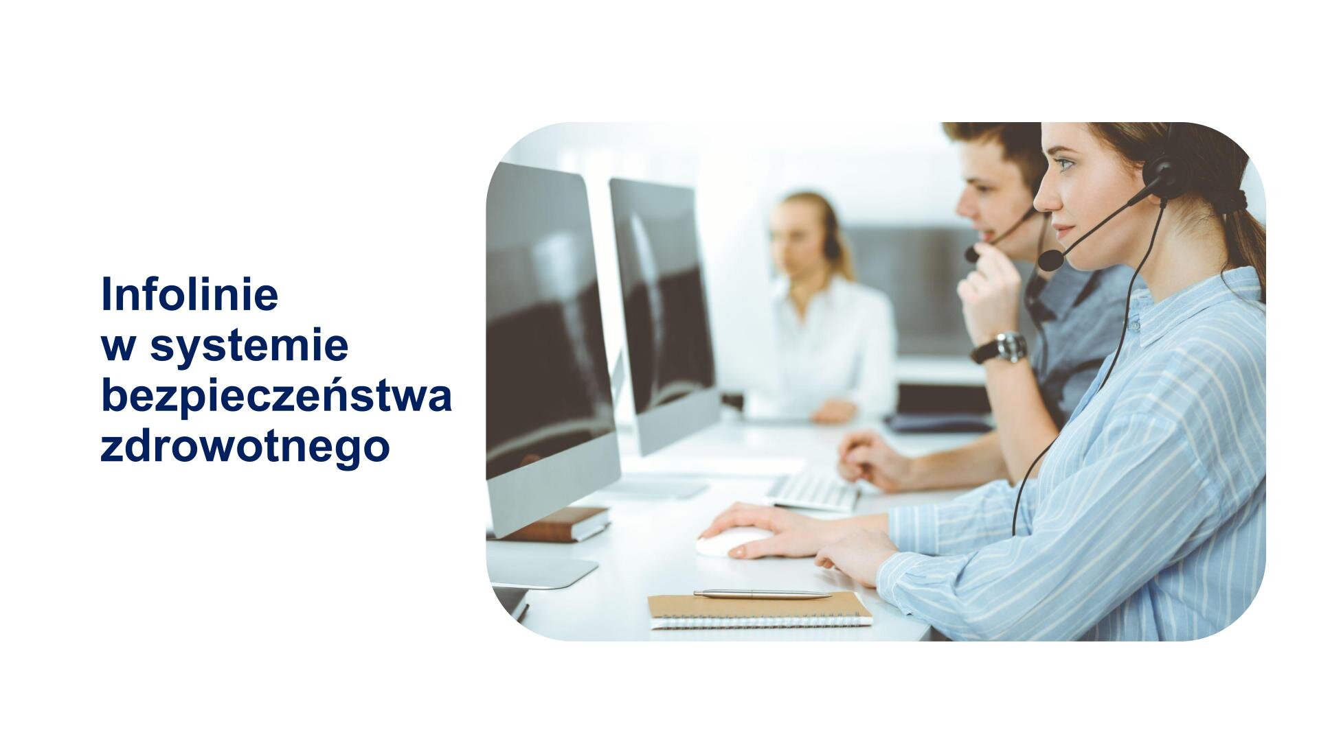 Biały slajd, na którym znajduje się tekst i zdjęcie. Z lewej strony niebieski tekst: „Infolinie w systemie bezpieczeństwa zdrowotnego”. Po prawej zdjęcie grupy osób siedzących przy stole. Przed każdą osobą ekran komputera. Każdy na głowie ma słuchawki z mikrofonem.