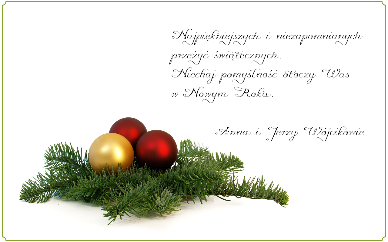  Ilustracja przedstawia życzenia świąteczne na białym tle, ze zdjęciem stroika świątecznego, składającego się z trzech jednolitych bombek w kolorze czerwonym i złotym, ułożonych na gałązce świerku, zapisane ozdobną elegancką czcionką. Treść życzeń: Najpiękniejszych i niezapomnianych przeżyć świątecznych. Niechaj pomyślność otoczy Was w Nowym Roku. Anna i Jerzy Wójcikowie.