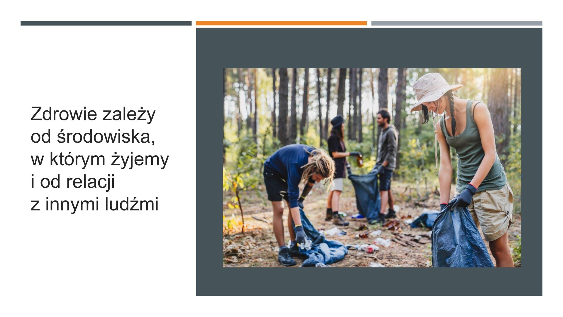 Slajd przedzielony na dwie części. Z lewej strony, na białym tle, napis: „Zdrowie zależy od środowiska, w którym żyjemy i od relacji z innymi ludźmi”. Z prawej strony, na ciemnoszarym tle, zdjęcie przedstawiające grupę ludzi w lesie, którzy zbierają śmieci do worków.