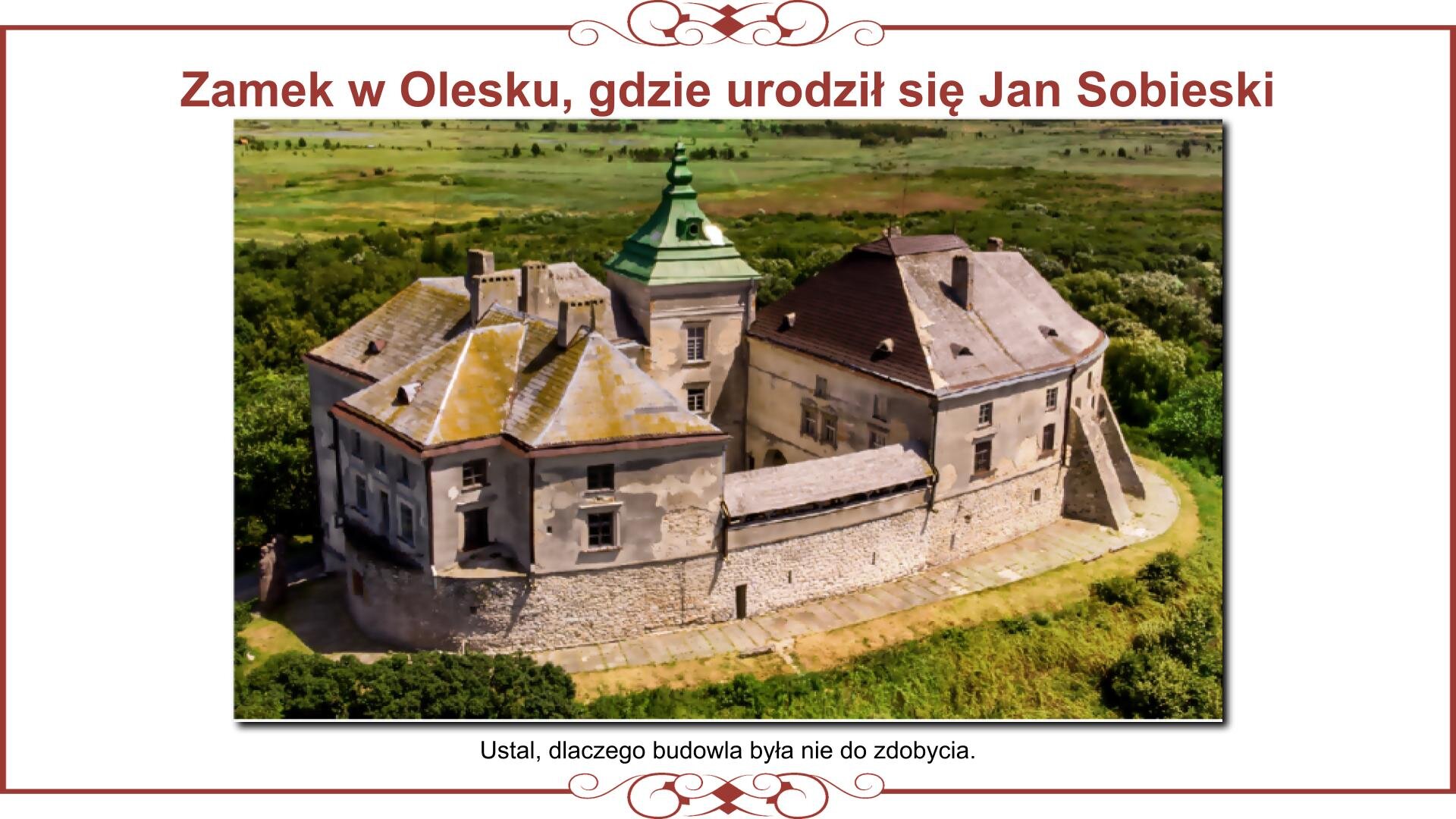 Ilustracja przedstawia planszę ze zdjęciem widoku na zamek Sobieskich od strony Oleska. Nad zdjęciem nagłówek: „Zamek w Olesku, gdzie urodził się Jan Sobieski”. W centralnej części zdjęcia znajduje się zamek otoczony wysokimi murami obronnymi. Do wewnętrznej strony murów przylegają budynki mieszkalne, a pomiędzy nimi znajduje się mały placyk oraz wieża. Zamek znajduje się na wzgórzu. W tle widoczne są zielone łąki i krzewy. Pod zdjęciem napis: „Ustal, dlaczego budowla była nie do zdobycia”. 