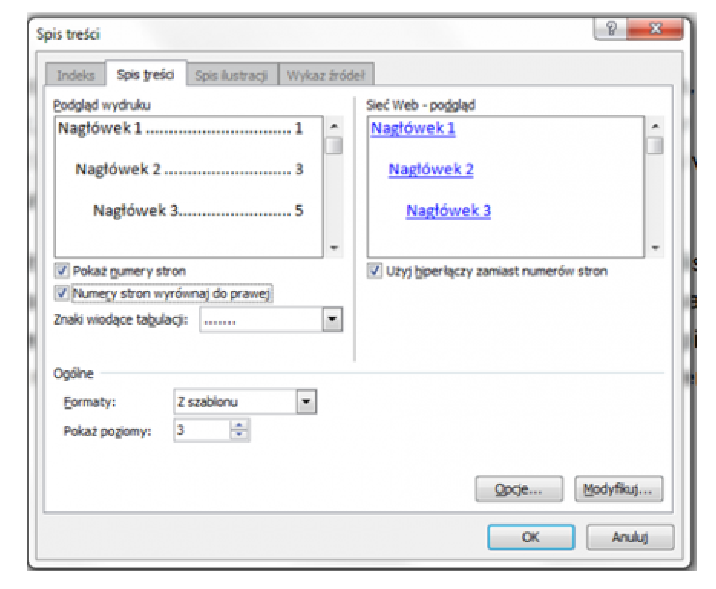 Ilustracja przedstawiająca okno dialogowe Spis treści. Wybrano zakładkę Spis treści. Okno podzielono na trzy segmenty: Podgląd wydruku, Sieć Web - podgląd i Ogólne. W segmencie Podgląd wydruku znajduje się podgląd wydruku oraz dwa zaznaczone pola wyboru: Pokaż numery stron oraz Numery stron wyrównaj do prawej. Pod polami wyboru pole Znaki wiodące tabulacji. W segmencie Sieć Web - podgląd znajduje się podgląd sieci Web oraz zaznaczone pole wyboru: Użyj hiperłączy zamiast numerów stron. W segmencie Ogólne znajduje się pole Formaty z wybraną opcją Z szablonu oraz pole Pokaż poziomy z wybrana opcją 3. Po prawej na dole przyciski: Opcje… i Modyfikuj…. Pod nimi kolejne dwa przyciski: OK i Anuluj. 