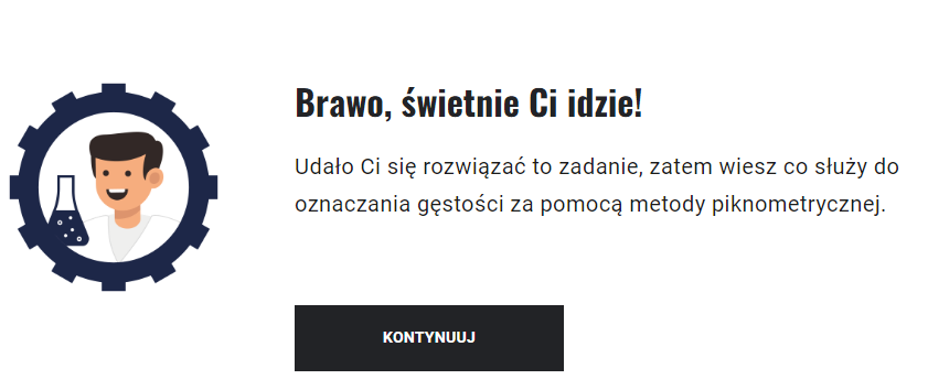 Ilustracja przedstawia ekran odpowiedzi zwrotnej. Znajduje się tu rysunek zadowolonego mężczyzny z probówką i informacja: Brawo, świetnie Ci idzie! Udało Ci się rozwiązać to zadanie, zatem wiesz co służy do oznaczania gęstości za pomocą metody piktometrycznej. Poniżej przycisk ”Kontynuuj”.