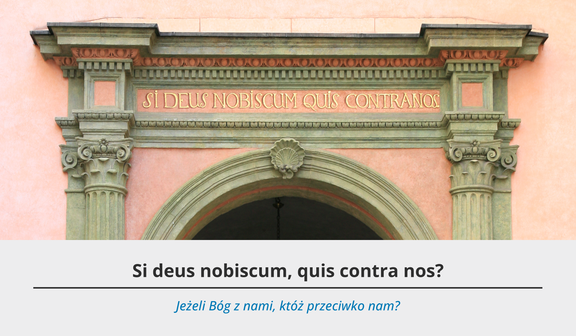 Fotografia przedstawia detal na bramie Bartłomieja Berecciego, która znajduje się na Wawelu. Obok bramy dwa kamienne pilastry pomiędzy którymi znajduje się inskrypcja w kolorze złotym, zapisana w języku łacińskim: SI DEUS NOBISCUM, QUIS CONTRA NOS?. Pod ilustracją szare tło, a na nim dwa teksty – jeden czarny w języku łacińskim oraz niebieski w języku polskim. Tekst po łacinie brzmi: Si deus nobiscum, quis contra nos?. Pod spodem tłumaczenie w języku polskim: Jeżeli Bóg z nami, któż przeciwko nam?