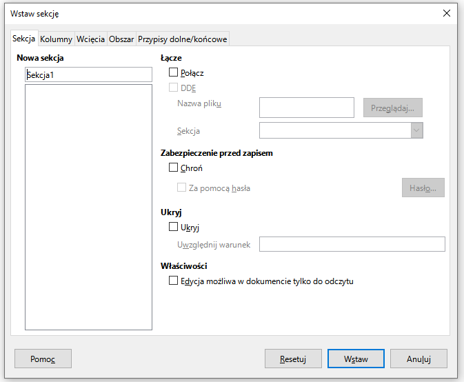 Ilustracja przestawia okienko w programie  LibreOffice Writer . W górnym pasku okna widoczne są zakładki: Sekcja, Kolumny, Wcięcia, Obszar, Przypisy dolne/końcowe. Wybrana jest zakładka Sekcja. Pod spodem znajduje się pole z przestrzeniami do uzupełniania. W pierwszym, mniejszym oknie znajduje się  napis Sekcja 1, drugie, większe okno znajdujące się pod spodem jest puste. W prawej części pola widoczne są opcje z okienkami do zaznaczenia: Łącze – Połącz oraz DDD: nazwa pliku i Sekcja, Zabezpieczenie przed zapisem – Chroń, Za pomocą hasła, Ukryj – Ukryj, Uwzględnij warunek, Właściwości – Edycja możliwa w dokumencie tylko do odczytu. Wszystkie te okienka są odznaczone. Na dole okna znajdują się przyciski Pomoc, Resetuj, Wstaw i Anuluj. 
