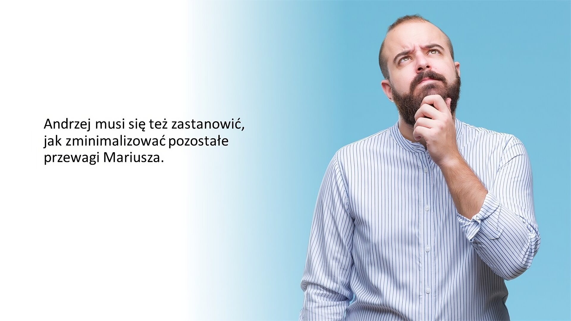 Biały slajd. Z lewej strony tekst: „Andrzej musi się też zastanowić, jak zminimalizować pozostałe przewagi Mariusza”. Z prawej strony zdjęcie mężczyzny od pasa w górę. Ubrany jest w białą koszulę w niebieskie paski. Ma krótkie włosy oraz brodę i wąsy. Unosi wzrok ku górze i przykłada lewą dłoń do brody, wyrażając zamyślenie. Stoi na tle niebieskiego, jednolitego tła.