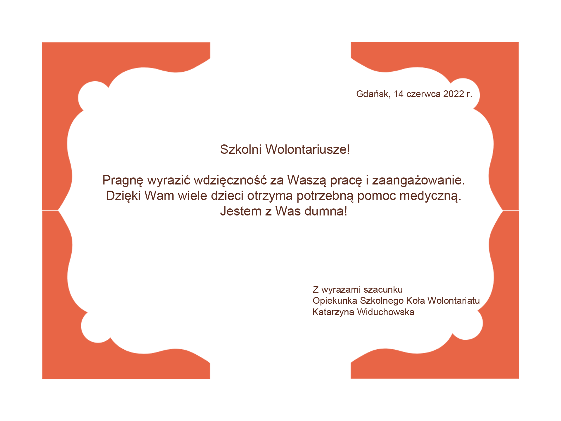 Grafika z tekstem podziękowania: Szkolni Wolontariusze! Pragnę wyrazić wdzięczność za waszą pracę i zaangażowanie. Dzięki Wam wiele dzieci otrzyma potrzebną pomoc medyczną. Jestem z Was dumna! Z wyrazami szacunku. Opiekunka Szkolnego Koła Wolontariatu. Katarzyna Widuchowska. W prawym górnym rogu jest data: Gdańsk, 14 czerwca 2022 r.