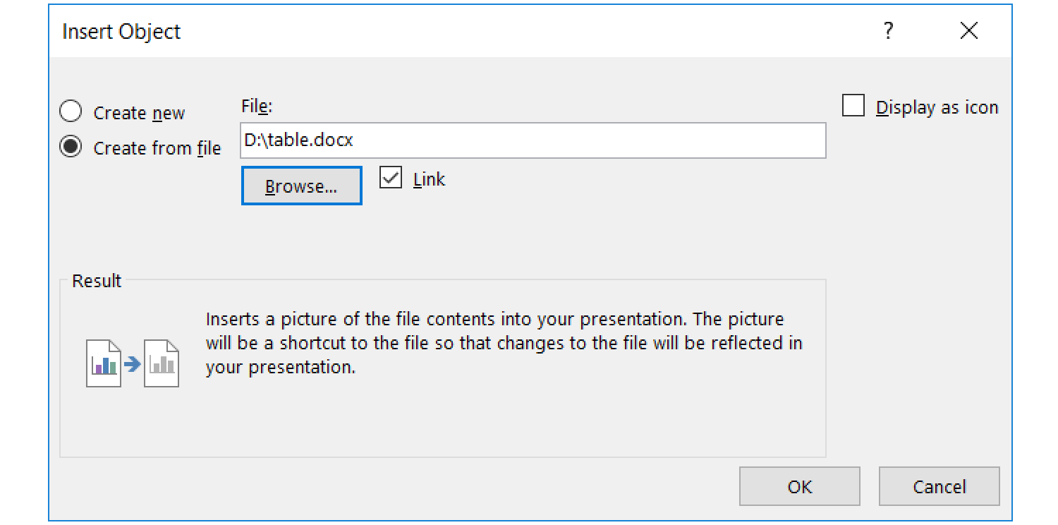 Zrzut z ekranu przedstawia formatkę Insert Object w programie PowerPoint. Na górze po prawej stronie jeden pod drugim dwa radiobutony Create new oraz Create from file. Obok pole tekstowe File z pisaną przykładową ścieżką dostępu do pliku. W prawym górnym rogu checkbox Display as icon.  Niżej napis Result, pod nim ikonografika przedstawiająca dwie kartki, po między nimi strzałka skierowana w prawo. obok napis: Insert a picture of the fil contents into your presentation. The picture will be a shortcut to the file so tthat changes to the file will be reflected in your presentation. Na dole po prawej stronie dwa przyciski OK oraz Cancel.