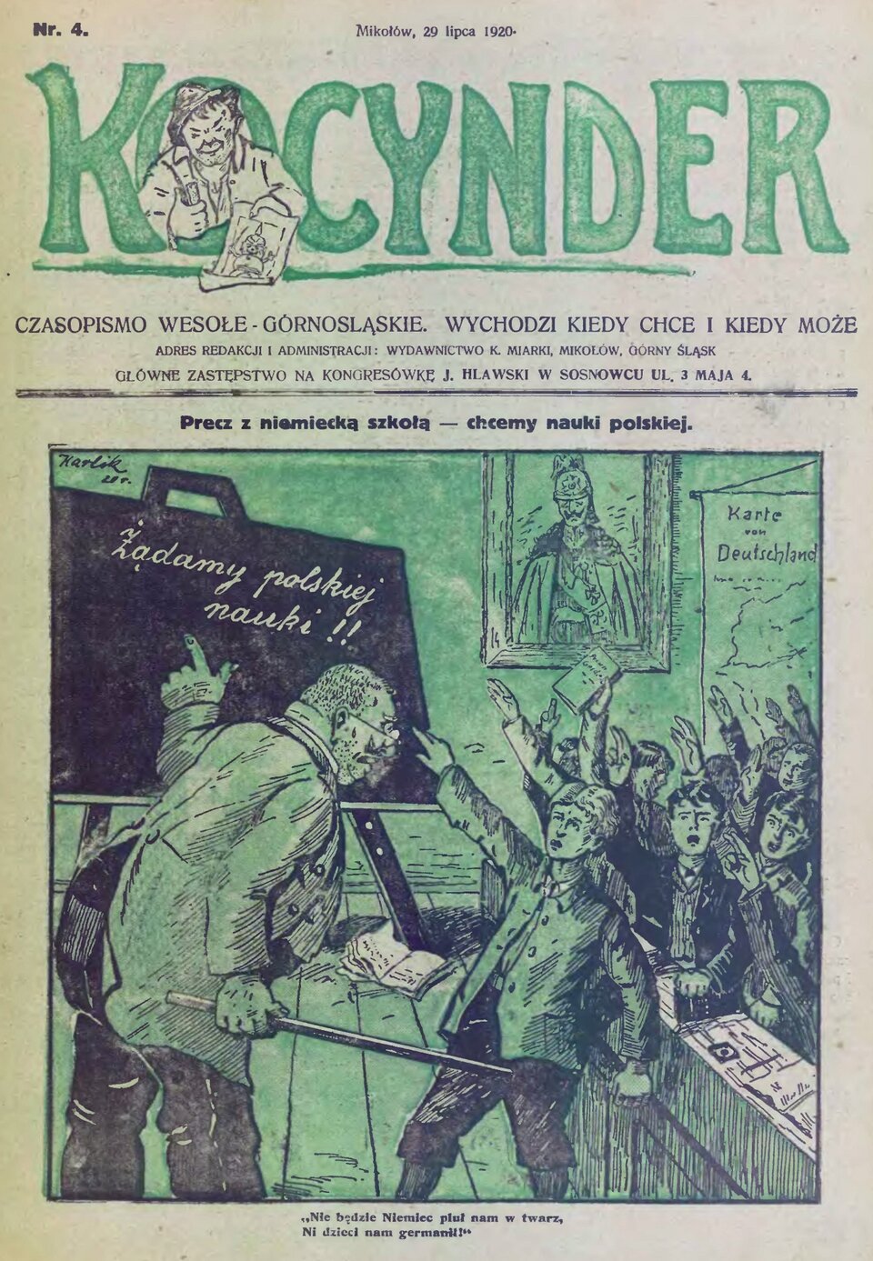 Ilustracja przedstawia okładkę pisma Kocynder wydawanego na Śląsku z 1920 roku. Opis ryciny znajdującej się na okładce. Rycina przedstawia scenę z klasy szkolnej. Po prawej stronie ryciny stoją uczniowie z wyciągniętymi rękami do góry.  Na pierwszym planie ryciny stoją nauczyciel i uczeń. Nauczyciel lewą rękę ma wyciągniętą w stronę stojącej obok czarnej tablicy. W prawej ręce trzyma kijek. Uczeń stojący przed nauczycielem prawą rękę trzyma wyciągniętą w stronę tablicy szkolnej, lewą dłoń ma zwiniętą w pięść. Pod tablicą na podłodze leży otwarty zeszyt. Na tablicy jest napis: "Żądamy polskiej nauki!!" Na drugim planie na ścianie wisi mapa Niemiec i portret niemieckiego generała.  Pod ryciną znajduje się napis: "Nie będzie Niemiec pluł nam w twarz,  Ni dzieci nam germanił!".  Treść okładki:  Mikołów, 29 lipca 1920.  Kocynder Czasopismo wesołe - górnośląskie. Wychodzi kiedy chce i kiedy może.  Adres redakcji i administracji: Wydawnictwo K. Miarki, Mikołów, Górny Śląsk. Główne zastępstwo na kongresówkę J. Hlawski w Sosnowcu ul. 3 Maja 4.  Precz z niemiecką szkołą - chcemy nauki polskiej.
