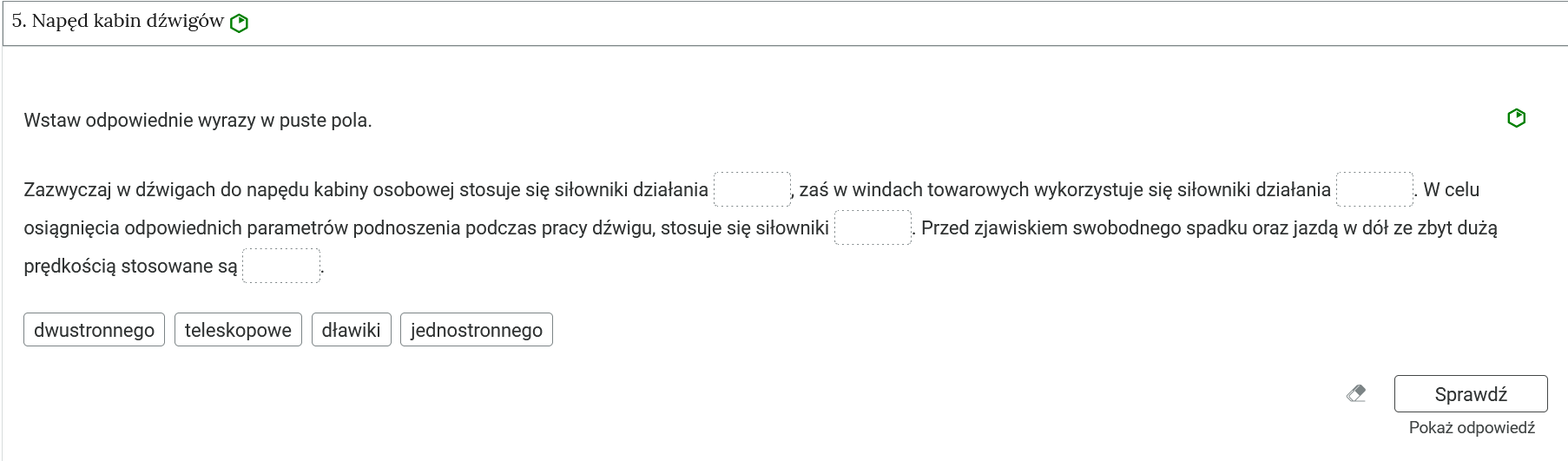 Grafika przedstawia przykładowy widok otwartej zakładki z zadaniem. Pod nazwą zakładki znajduje się polecenie. Pod poleceniem widać tekst z lukami, które należy uzupełnić przeciągając odpowiednie elementy widoczne poniżej. Na górze, po prawej stronie od polecenia widać zielony sześciokąt. Na dole panelu znajduje się przycisk z napisem sprawdź. Obok znajduje się rysunek gumki. A poniżej napis: Pokaż odpowiedź.