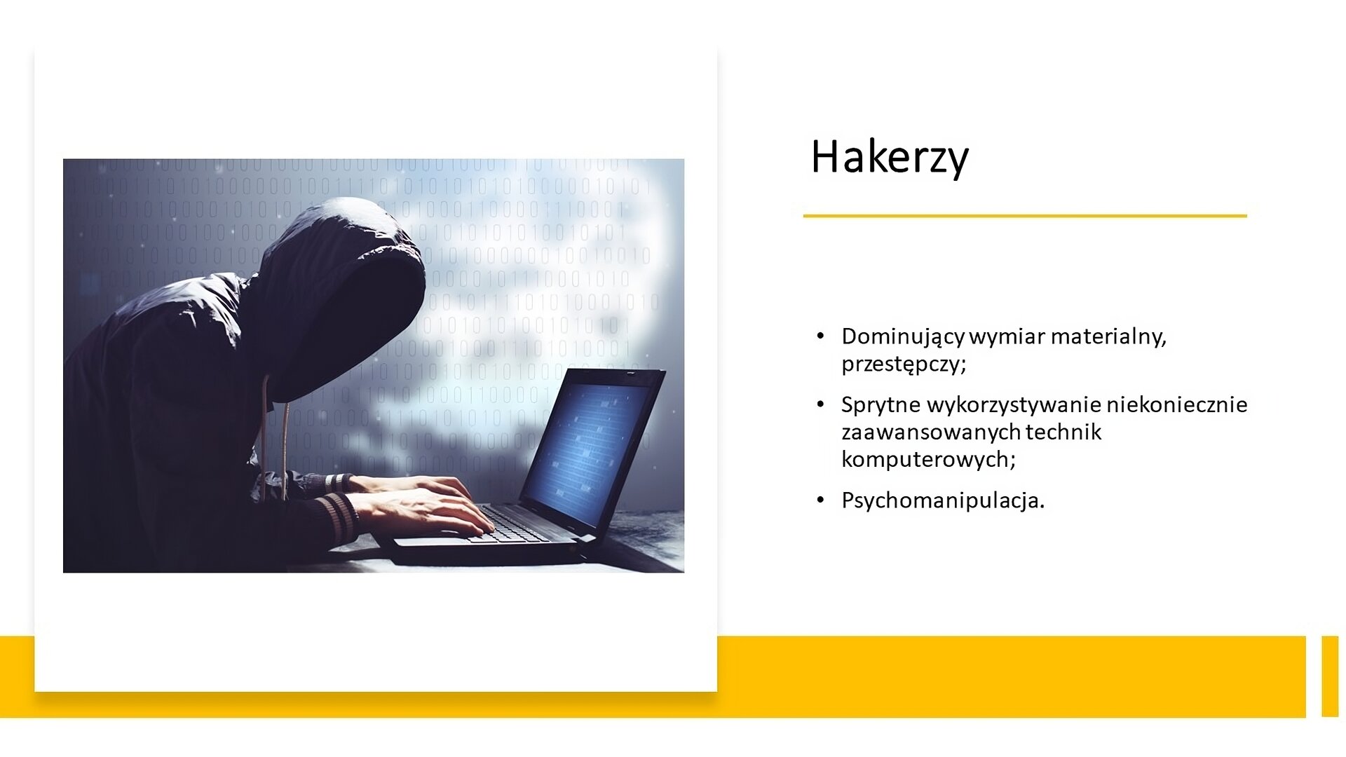 Biały slajd. Z lewej strony zdjęcie przedstawiające osobę w kapturze, która pochyla się nad włączonym laptopem. Z prawej strony tekst: „Hakerzy. Dominujący wymiar materialny, przestępczy. Sprytne wykorzystywanie niekoniecznie zaawansowanych technik komputerowych. Psychomanipulacja”. U dołu slajdu żółty pasek.