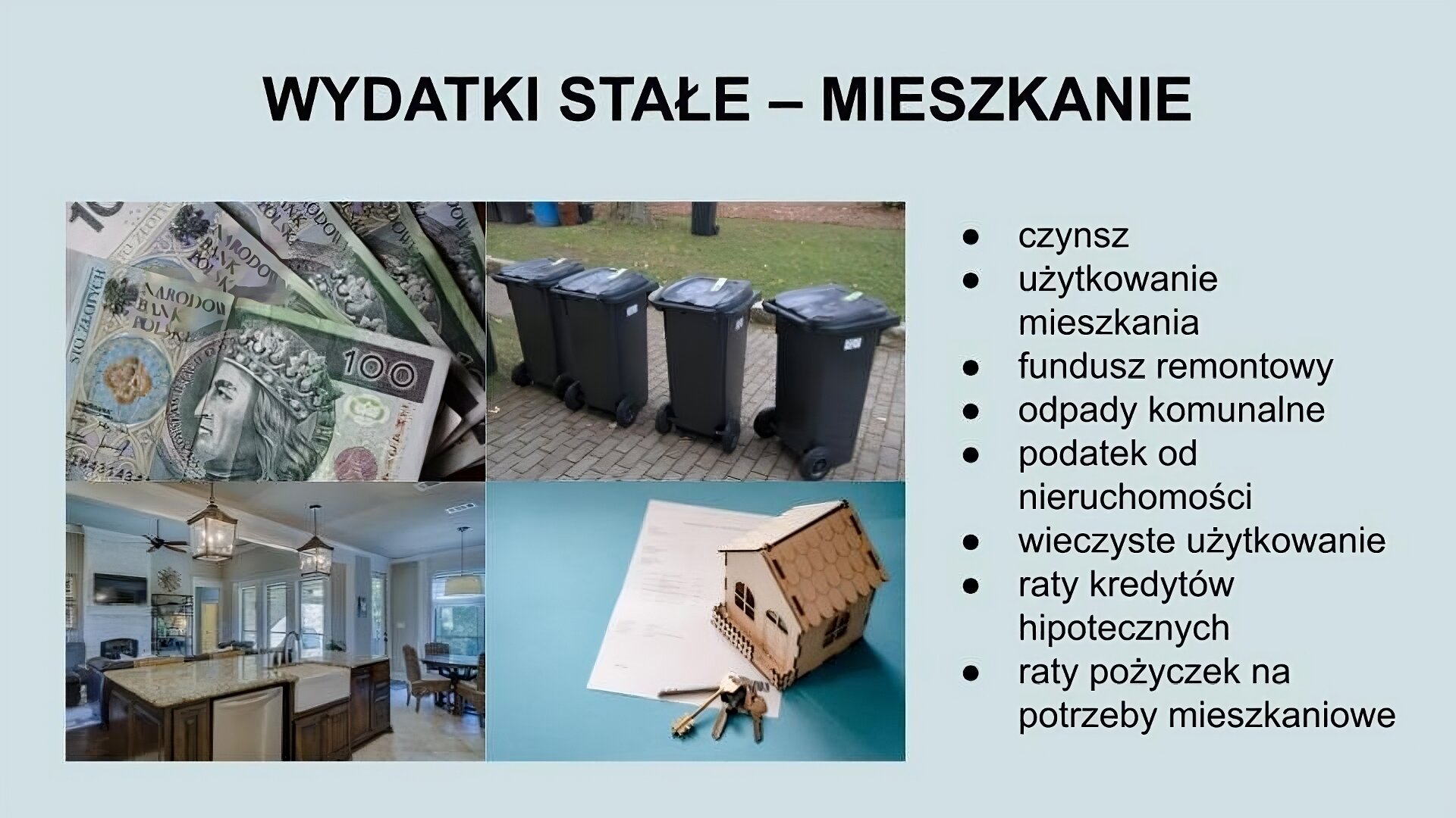 Na ekranie u góry napis: Wydatki stałe - mieszkanie. Niżej, po lewej stronie ilustracja składająca się z czterech zdjęć. W lewym górnym rogu ułożone obok siebie w wachlarz monet stuzłotowe. W lewym dolnym rogu salon z aneksem kuchennym wykończony drogimi materiałami. W prawym dolnym rogu zapisana kartka, na której stoi drewniany model małego domu oraz leżą klucze. W prawym górnym rogu chodnik z kostki brukowej, na którym stoją ciemnoszare kubły na śmieci. Obok trawnik. Po prawej stronie ekranu tekst: czynsz, użytkowanie mieszkania, fundusz remontowy, odpady komunalne, podatek od nieruchomości, wieczyste użytkowanie, raty kredytów hipotecznych, raty pożyczek na potrzeby mieszkaniowe. 