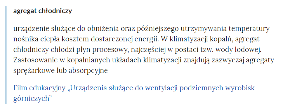 Zdjęcie przedstawia fragment słownika pojęć. W górnej części zdjęcia widoczne jest pojęcie. Przykładowo: agregat chłodniczy. Poniżej pojęcia umieszczone jest wyjaśnienie. Pod wyjaśnieniem znajdują się linki przekierowujące do odpowiednich materiałów multimedialnych. Przykładowo: Film edukacyjny Urządzenia służące do wentylacji podziemnych wyrobisk górniczych.