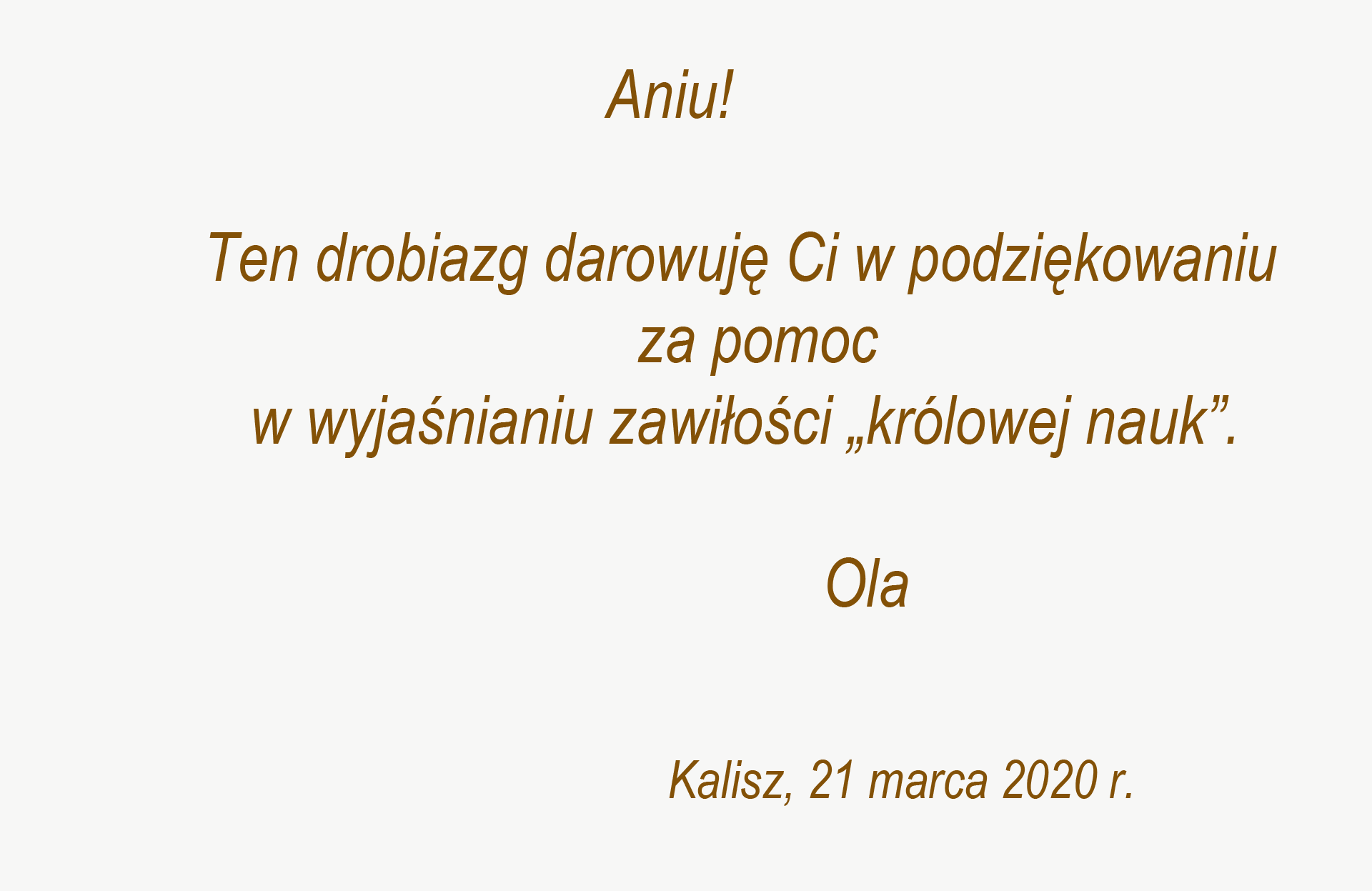 Grafika przedstawia dedykację o treści: Aniu! Ten drobiazg darowuję Ci w podziękowaniu za pomoc w wyjaśnianiu zawiłości „królowej nauk”.