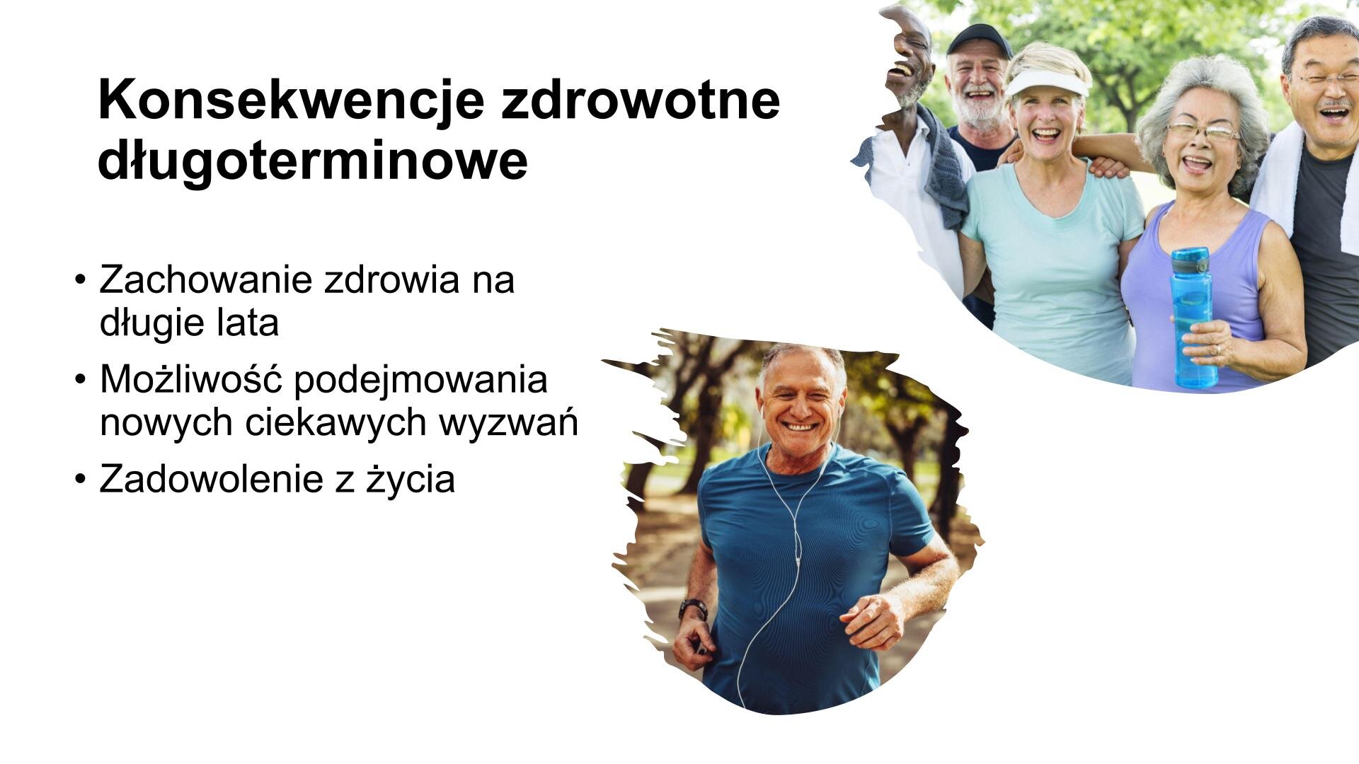 Biały slajd. Z lewej strony nagłówek: „Konsekwencje zdrowotne długoterminowe”, a poniżej tekst: „Zachowanie zdrowia na długie lata. Możliwość podejmowania nowych, ciekawych wyzwań. Zadowolenie z życia”. Z prawej strony slajdu dwa zdjęcia przedstawiające: mężczyznę w średnim wieku w słuchawkach, który biegnie oraz grupę uśmiechniętych seniorów w strojach sportowych. Jedna z kobiet trzyma w dłoni niebieski bidon z wodą.