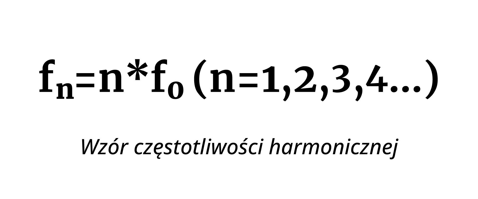 Grafika przedstawia wzór częstotliwości harmonicznej, wykonanej na białym tle, czarnymi pogrubionymi literami, liczbami oraz znakami. Wzór brzmi następująco: f z literą n w indeksie dolnym równa się n razy f z cyfrą 0 w indeksie dolnym (n=1,2,3,4…).