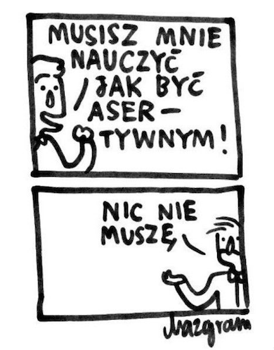 Ilustracja przedstawia dwa rysunki, jeden pod drugim. Pierwszy rysunek przedstawia mówiącą osobę: musisz mnie nauczyć, jak być asertywnym. Na drugim rysunku jest inny człowiek, który odpowiada nic nie muszę.