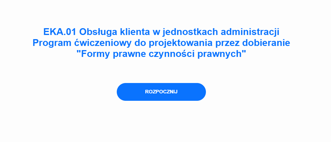 Zrzut ekranu z programu ćwiczeniowego. Napisy niebieskimi literami: EKA.01 Obsługa klienta w jednostkach administracji. Pod spodem: Program ćwiczeniowy do projektowania przez dobieranie ,,Formy prawne czynności prawnych''. Niżej znajduje się niebieski przycisk z białym napisem ,,Rozpocznij''.