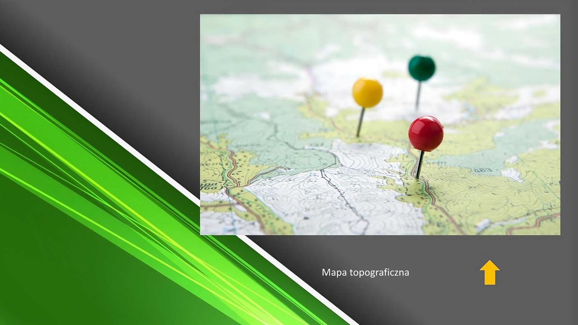 Zielono‑szary slajd. W prawym górnym rogu zdjęcie przedstawiające zbliżenie na mapę, w którą wbite są trzy szpilki z główkami w kolorze: zielonym, żółtym, czerwonym. Pod zdjęciem podpis: „Mapa topograficzna”, a obok żółta strzałka skierowana w górę.