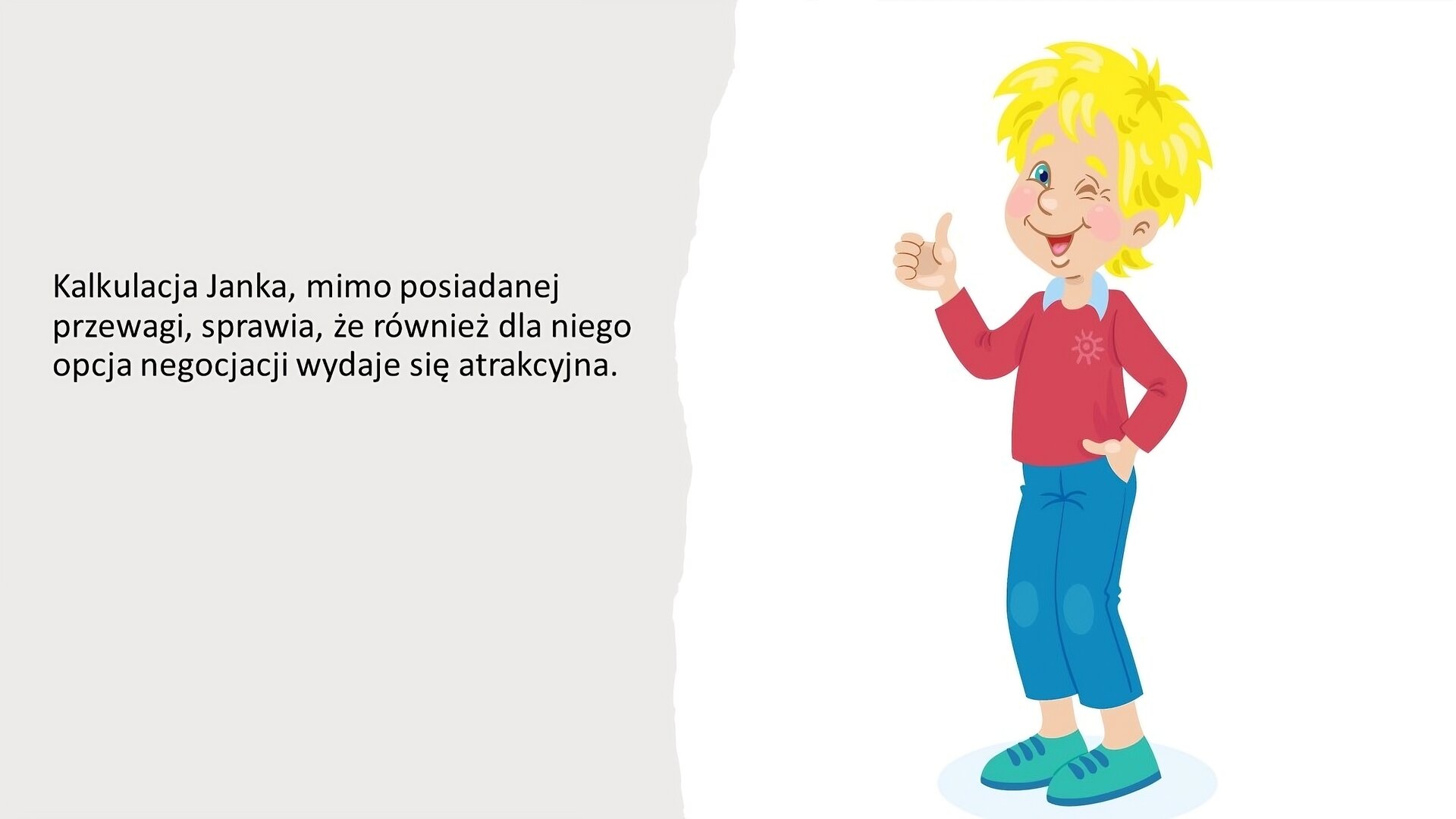 Kremowy slajd. Z lewej strony tekst: „Kalkulacja Janka, mimo posiadanej przewagi, sprawia, że również dla niego opcja negocjacji wydaje się atrakcyjna”. Obok, z prawej strony slajdu, na białym tle, ilustracja chłopca w rozwianych blond włosach. Unosi prawy kciuk do góry, a lewą dłoń trzyma w kieszeni spodni. Uśmiecha się i puszcza oko do widza.