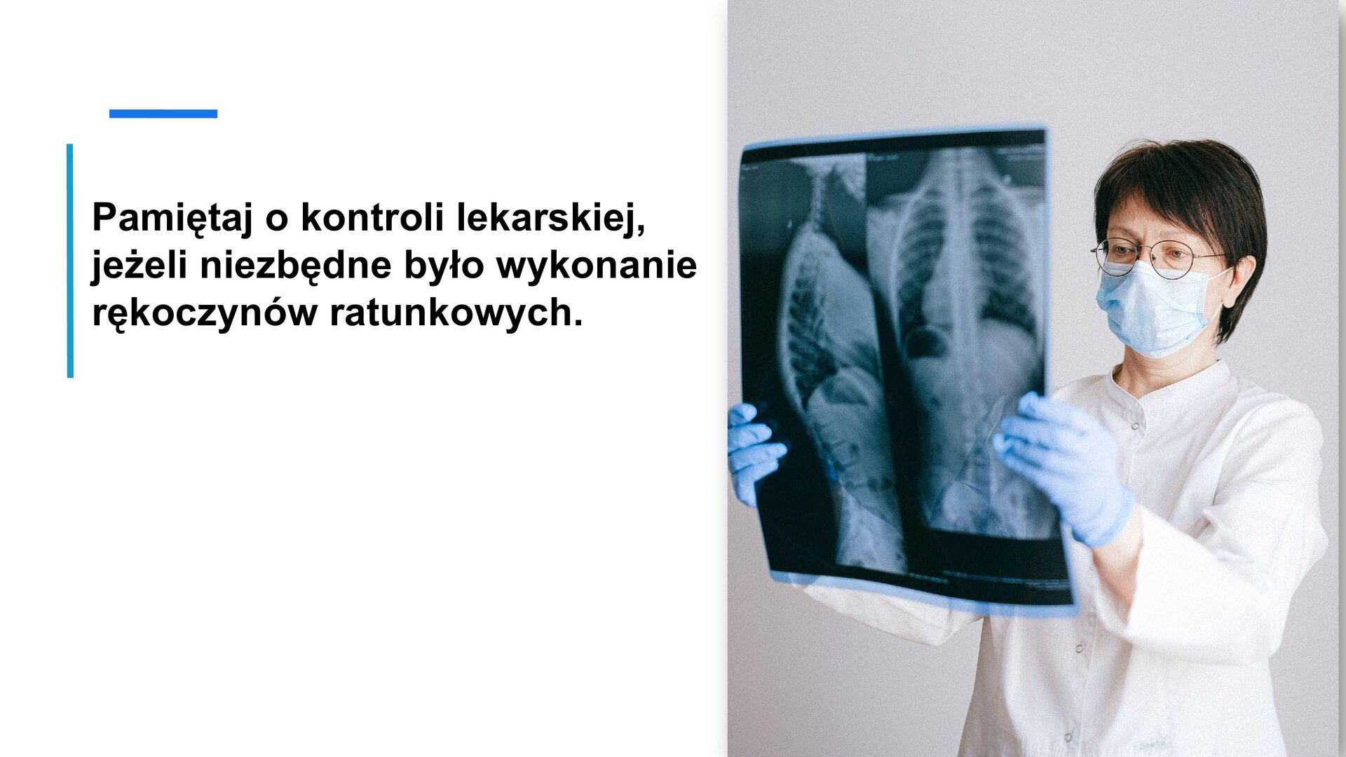 Biały slajd. Z lewej strony tekst: „Pamiętaj o kontroli lekarskiej, jeżeli niezbędne było wykonanie rękoczynów ratunkowych”. Z prawej strony zdjęcie przedstawiające kobietę w średnim wieku. Ma krótkie, brązowe włosy, okulary w drucianych oprawkach i niebieską maseczkę jednorazową. Jest ubrana w biały, zapinany kitel i niebieskie, lateksowe rękawiczki jednorazowe. Przed sobą trzyma zdjęcie rentgenowskie kręgosłupa. 