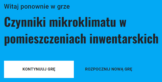 Grafika przedstawia widok ekranu gry umożliwiającego kontynuację lub wybór nowej gry. Jest to niebieska plansza, na której umieszczono napis: Witaj ponownie w grze „Czynniki mikroklimatu w pomieszczeniach inwentarskich”. Poniżej znajdują się dwa przyciski. Pierwszy przycisk to: Kontynuuj grę. Drugi przycisk to: Rozpocznij nową grę.
