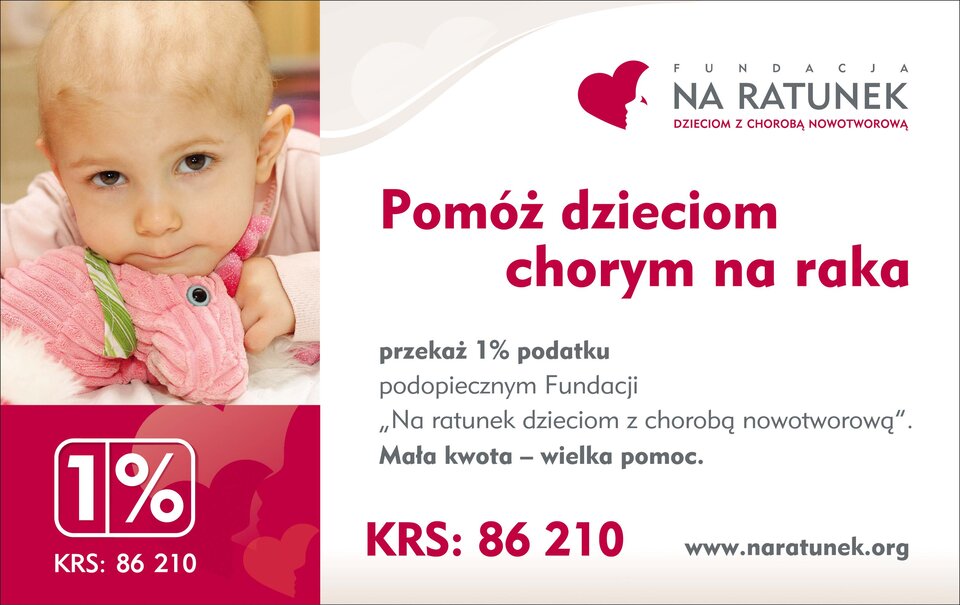 Plakat Fundacji Na ratunek dzieciom z chorobą nowotworową. Znajduje się na nim fotografia dziecka, a pod nią numer krs fundacji. Obok widnieje logotyp fundacji i jej hasło: Pomóż dzieciom chorym na raka. Poniżej znajduje się tekst: przekaż jeden procent podopiecznym Fundacji "Na ratunek dzieciom z chorobą nowotworową". Mała kwota – wielka pomoc. Poniżej jest powtórzony numer KRS oraz adres strony internetowej fundacji.